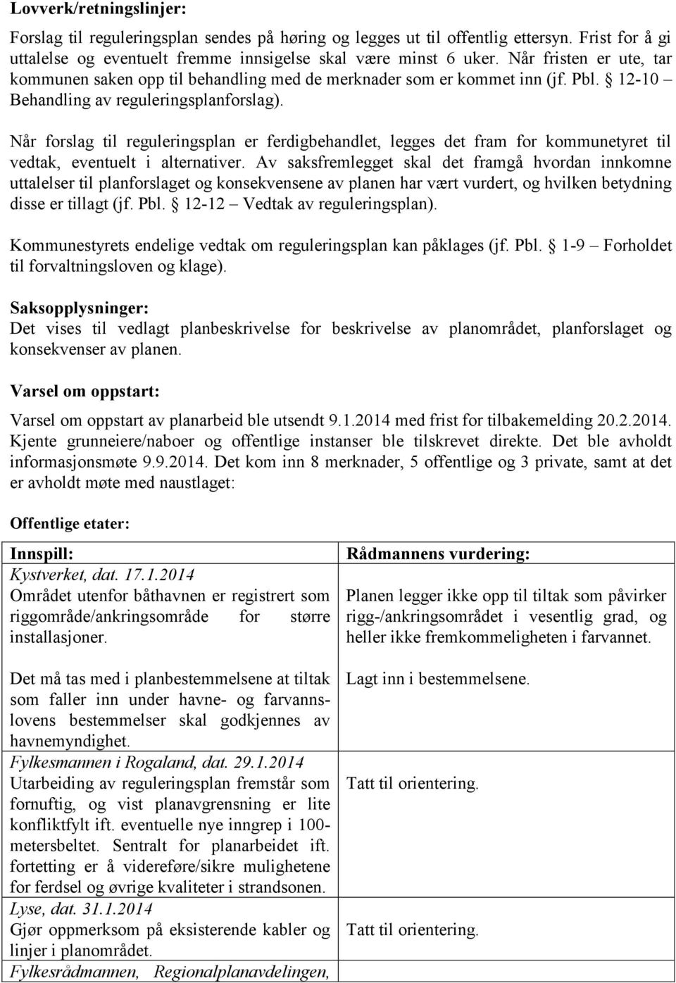 Når forslag til reguleringsplan er ferdigbehandlet, legges det fram for kommunetyret til vedtak, eventuelt i alternativer.