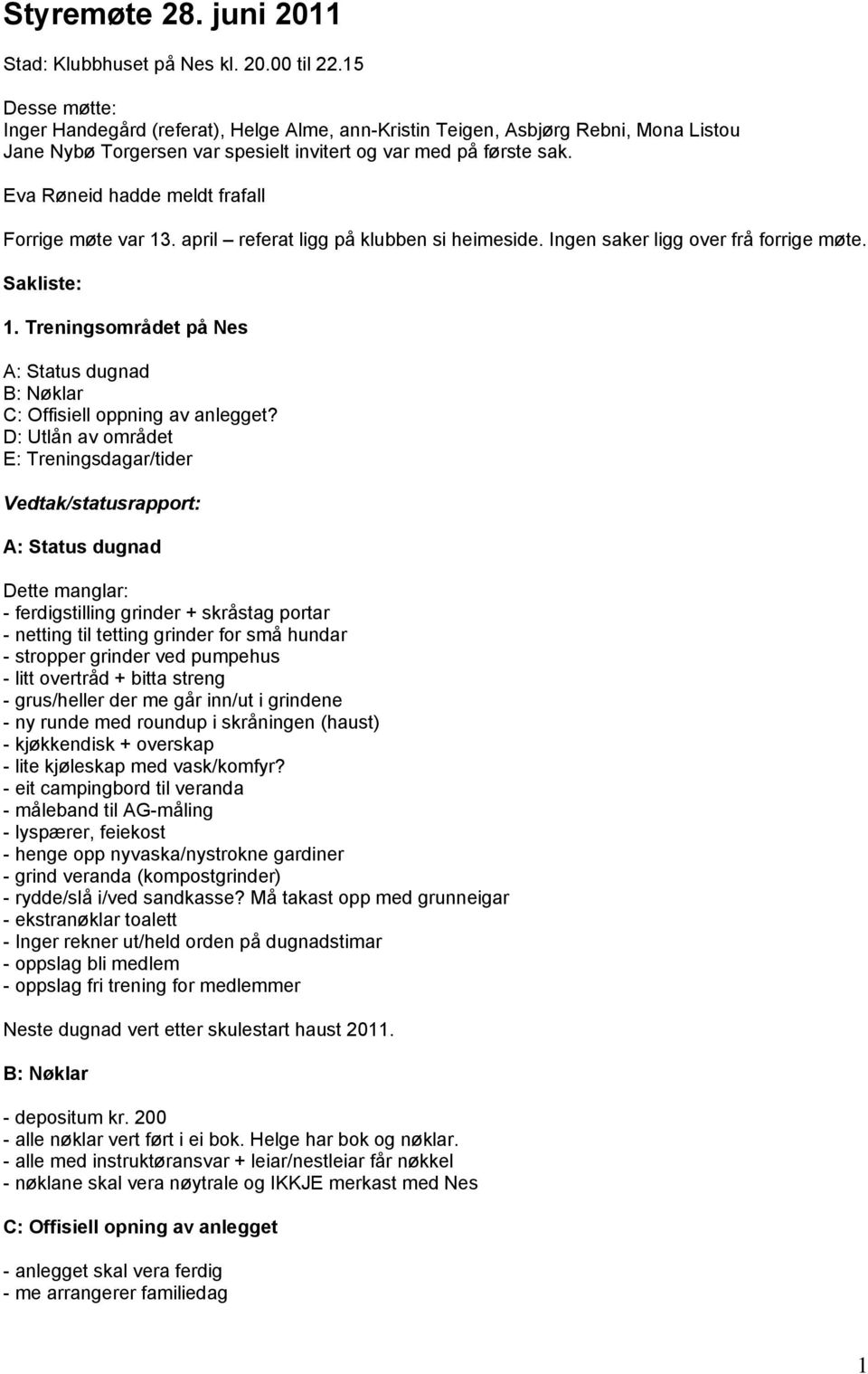 Eva Røneid hadde meldt frafall Forrige møte var 13. april referat ligg på klubben si heimeside. Ingen saker ligg over frå forrige møte. Sakliste: 1.