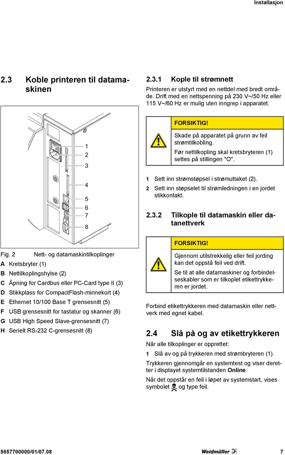 Før nettilkopling skal kretsbryteren (1) settes på stillingen "O". 1 Sett inn strømstøpsel i strømuttaket (2). 2 Sett inn støpselet til strømledningen i en jordet stikkontakt. 2.3.