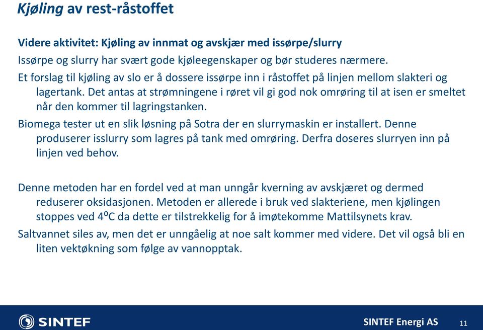 Det antas at strømningene i røret vil gi god nok omrøring til at isen er smeltet når den kommer til lagringstanken. Biomega tester ut en slik løsning på Sotra der en slurrymaskin er installert.