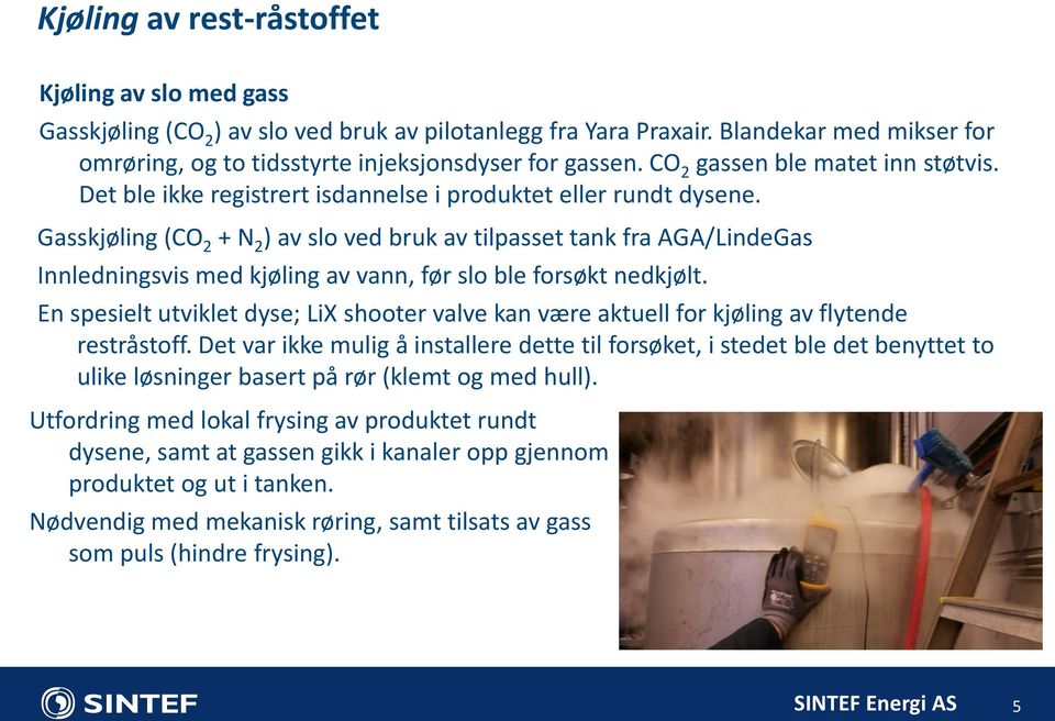 Gasskjøling (CO 2 + N 2 ) av slo ved bruk av tilpasset tank fra AGA/LindeGas Innledningsvis med kjøling av vann, før slo ble forsøkt nedkjølt.