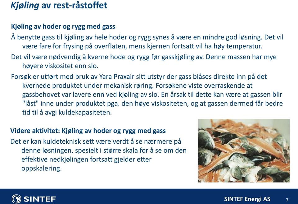 Denne massen har mye høyere viskositet enn slo. Forsøk er utført med bruk av Yara Praxair sitt utstyr der gass blåses direkte inn på det kvernede produktet under mekanisk røring.