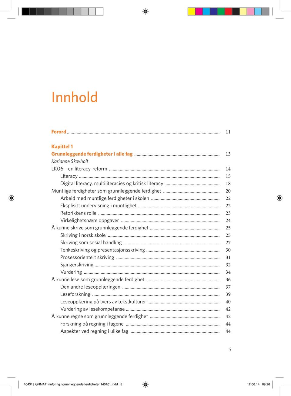 .. 22 Eksplisitt undervisning i muntlighet... 22 Retorikkens rolle... 23 Virkelighetsnære oppgaver... 24 Å kunne skrive som grunnleggende ferdighet... 25 Skriving i norsk skole.