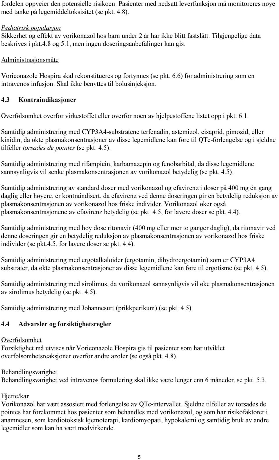 Administrasjonsmåte Voriconazole Hospira skal rekonstitueres og fortynnes (se pkt. 6.6) før administrering som en intravenøs infusjon. Skal ikke benyttes til bolusinjeksjon. 4.