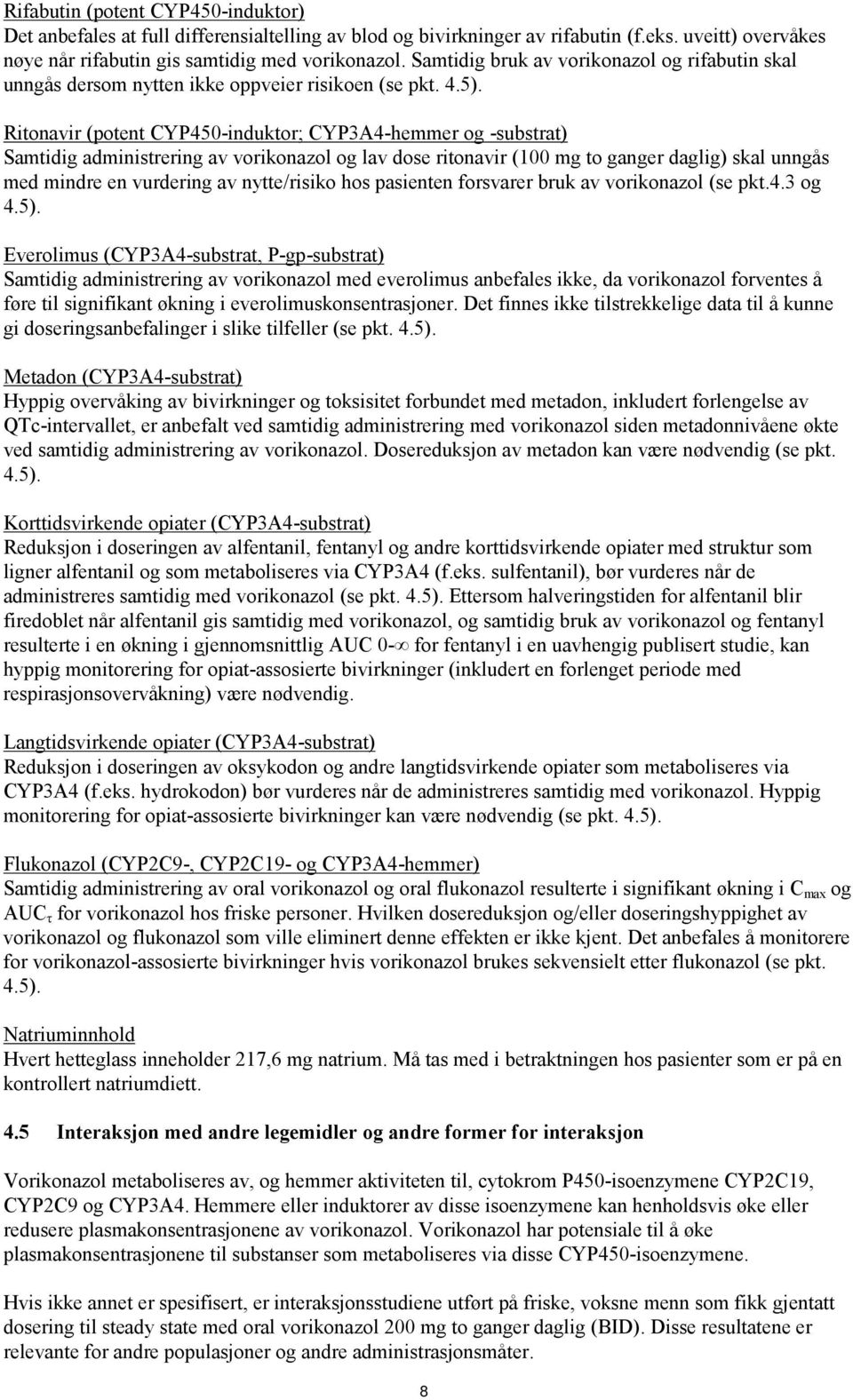 Ritonavir (potent CYP450-induktor; CYP3A4-hemmer og -substrat) Samtidig administrering av vorikonazol og lav dose ritonavir (100 mg to ganger daglig) skal unngås med mindre en vurdering av