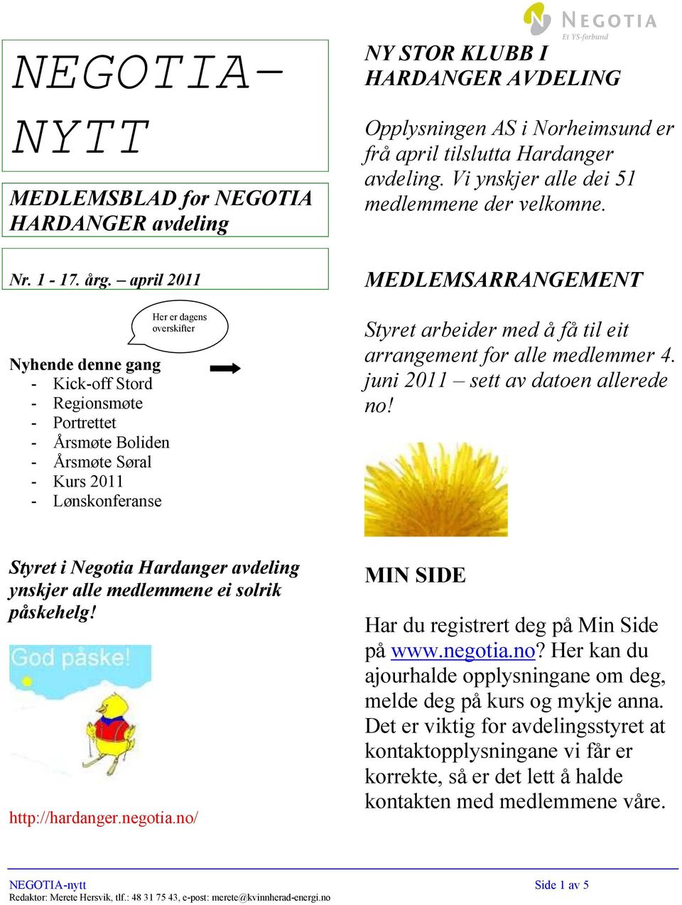 april 2011 Nyhende denne gang - Kick-off Stord - Regionsmøte - Portrettet - Årsmøte Boliden - Årsmøte Søral - Kurs 2011 - Lønskonferanse Her er dagens overskifter MEDLEMSARRANGEMENT Styret arbeider