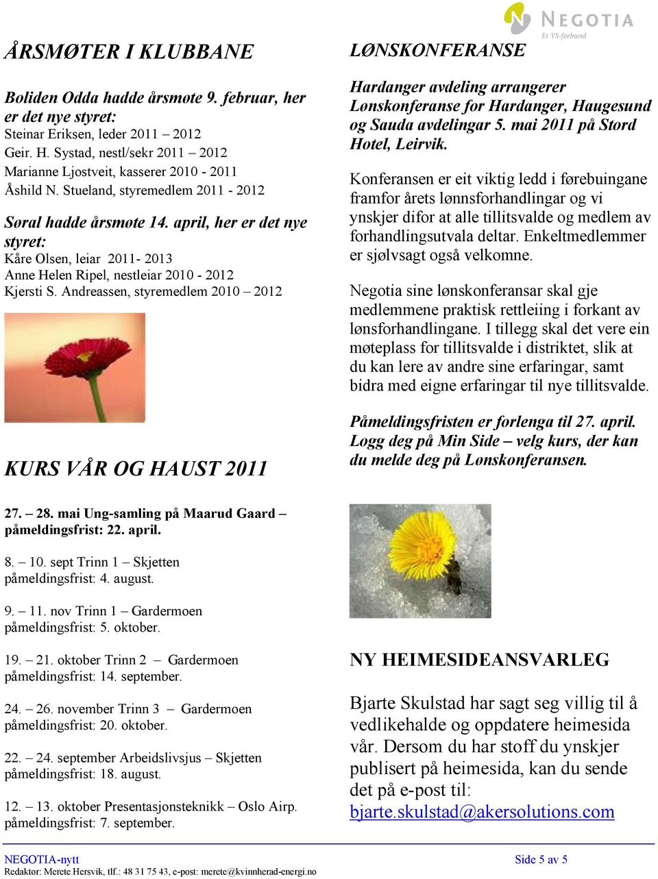 april, her er det nye styret: Kåre Olsen, leiar 2011-2013 Anne Helen Ripel, nestleiar 2010-2012 Kjersti S.