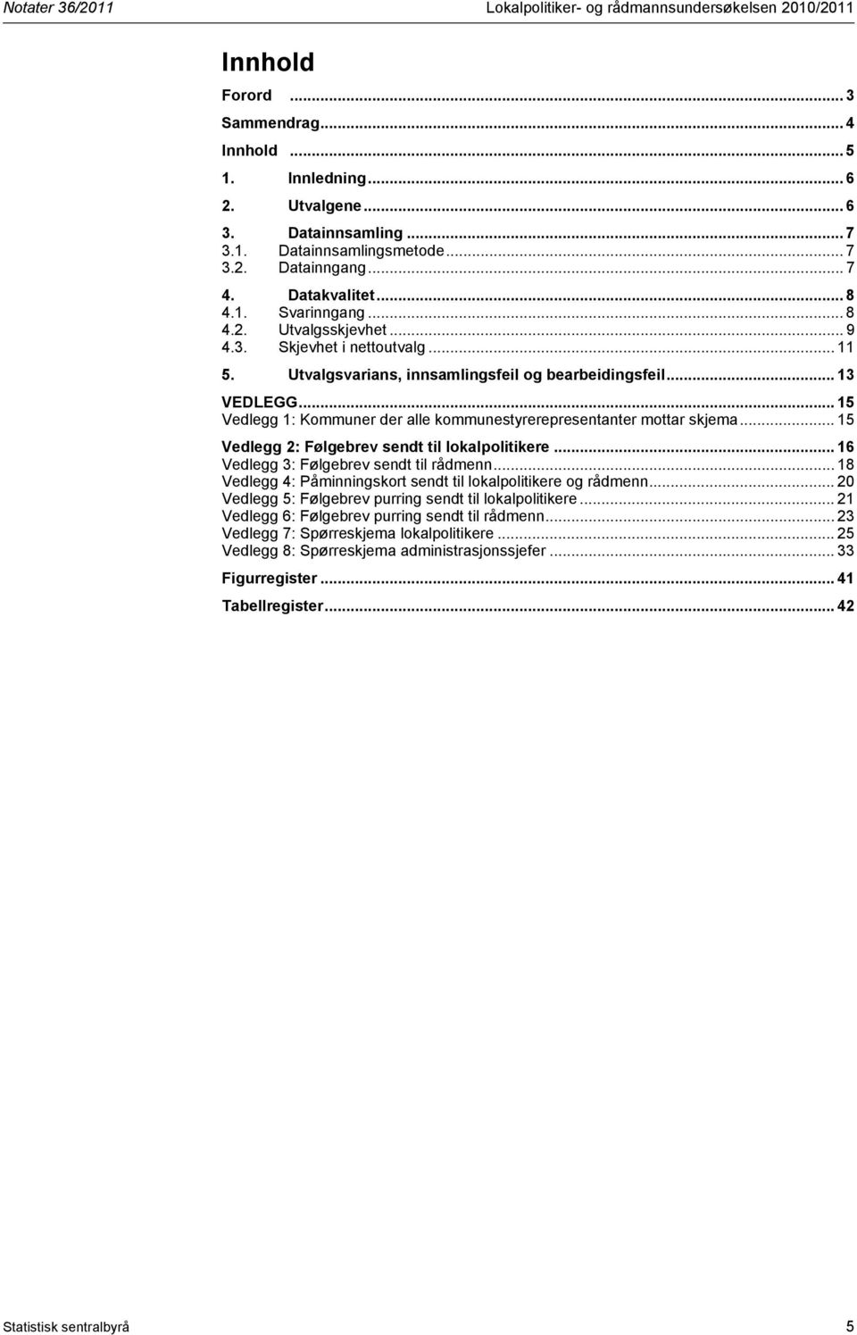 .. 15 Vedlegg 1: Kommuner der alle kommunestyrerepresentanter mottar skjema... 15 Vedlegg 2: Følgebrev sendt til lokalpolitikere... 16 Vedlegg 3: Følgebrev sendt til rådmenn.