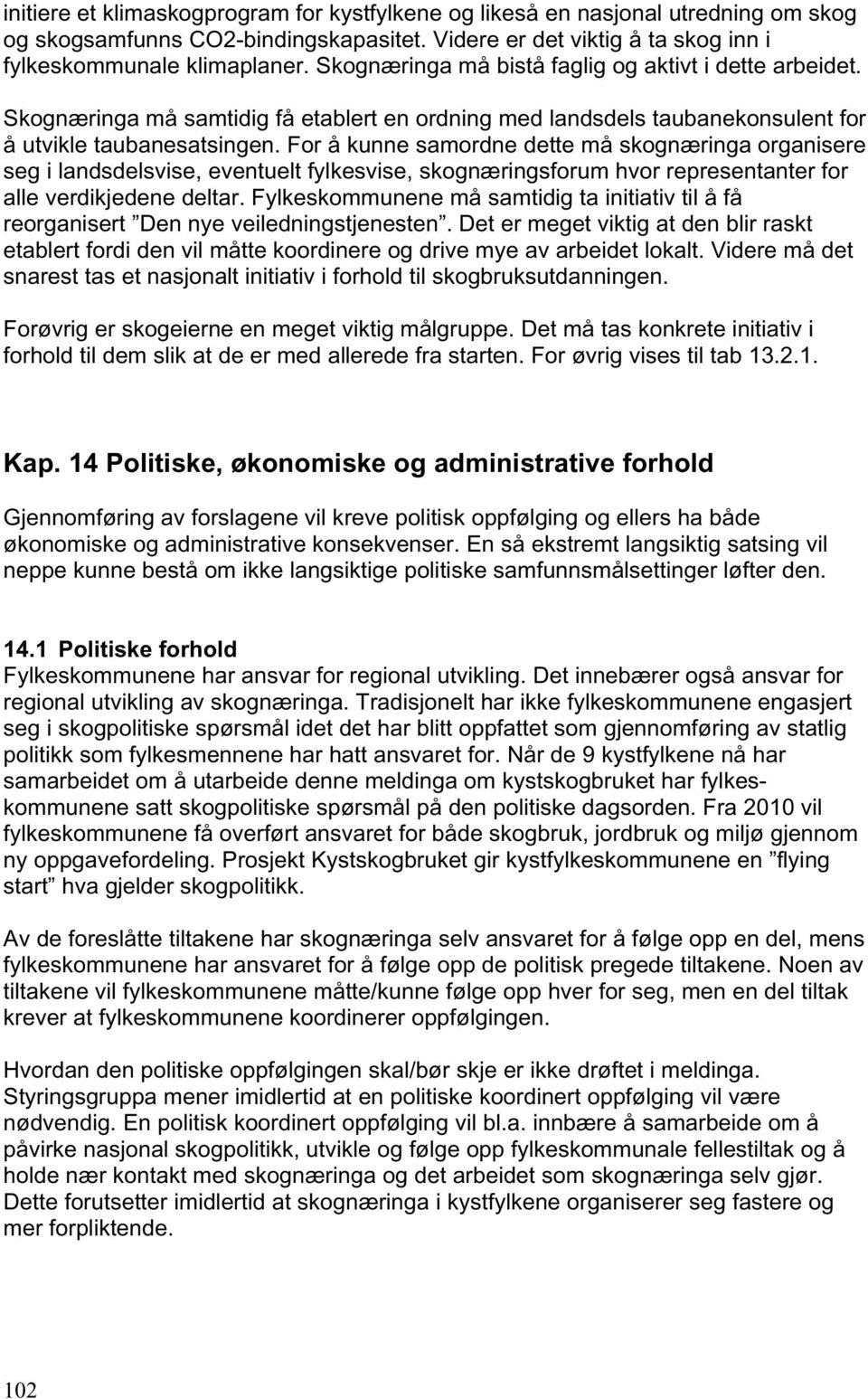 For å kunne samordne dette må skognæringa organisere seg i landsdelsvise, eventuelt fylkesvise, skognæringsforum hvor representanter for alle verdikjedene deltar.