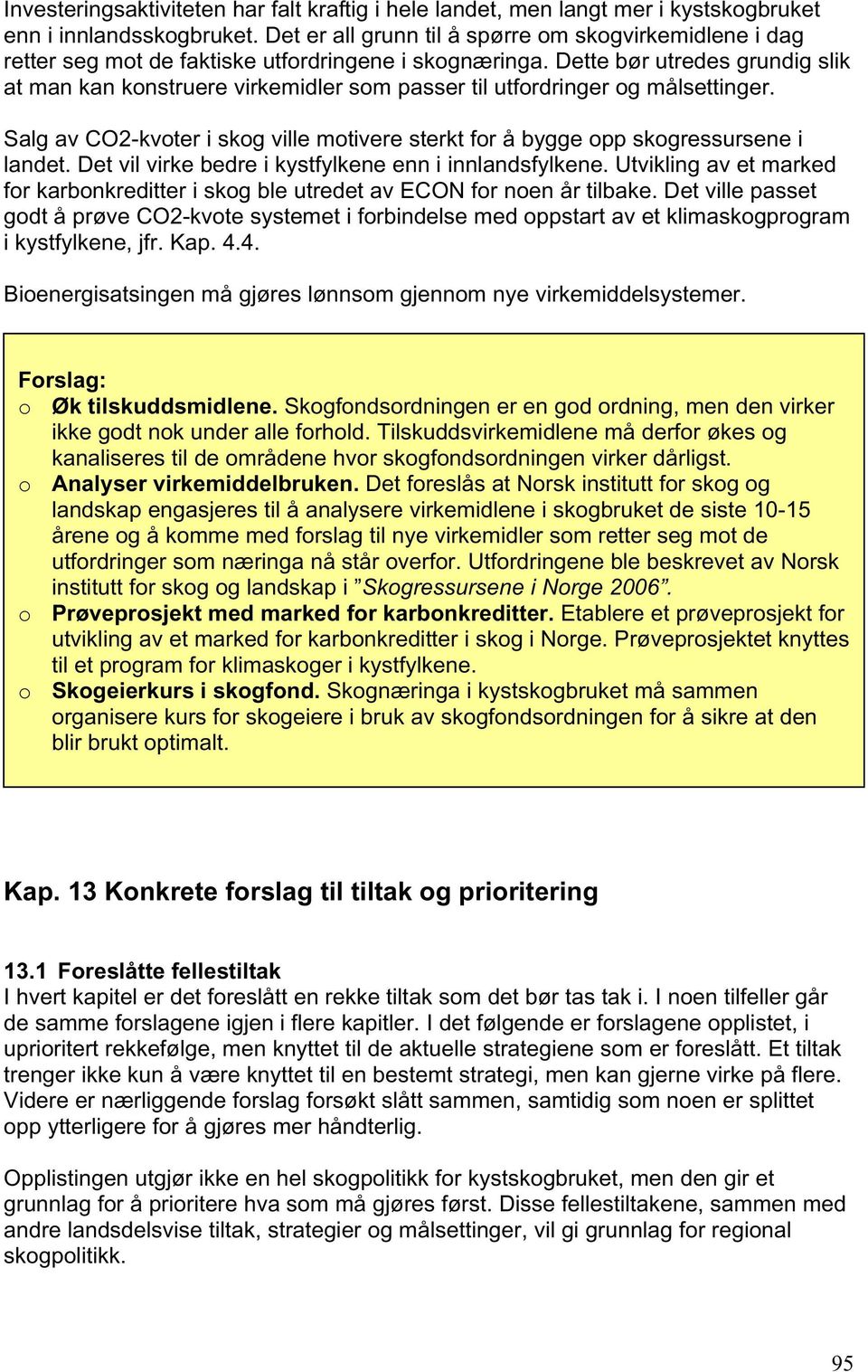 Dette bør utredes grundig slik at man kan konstruere virkemidler som passer til utfordringer og målsettinger. Salg av CO2-kvoter i skog ville motivere sterkt for å bygge opp skogressursene i landet.