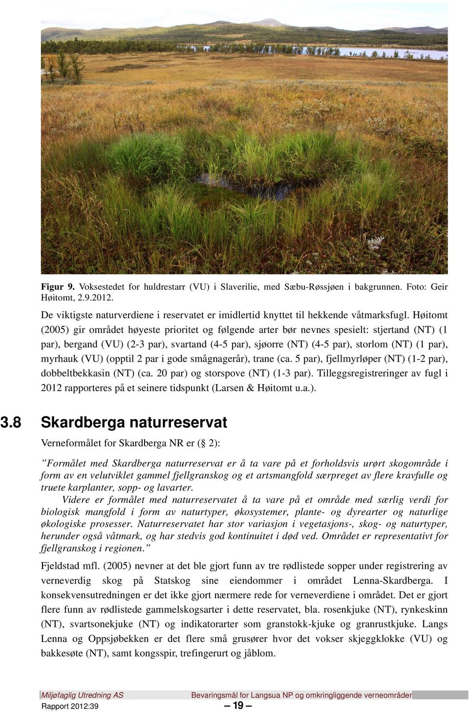 Høitomt (2005) gir området høyeste prioritet og følgende arter bør nevnes spesielt: stjertand (NT) (1 par), bergand (VU) (2-3 par), svartand (4-5 par), sjøorre (NT) (4-5 par), storlom (NT) (1 par),