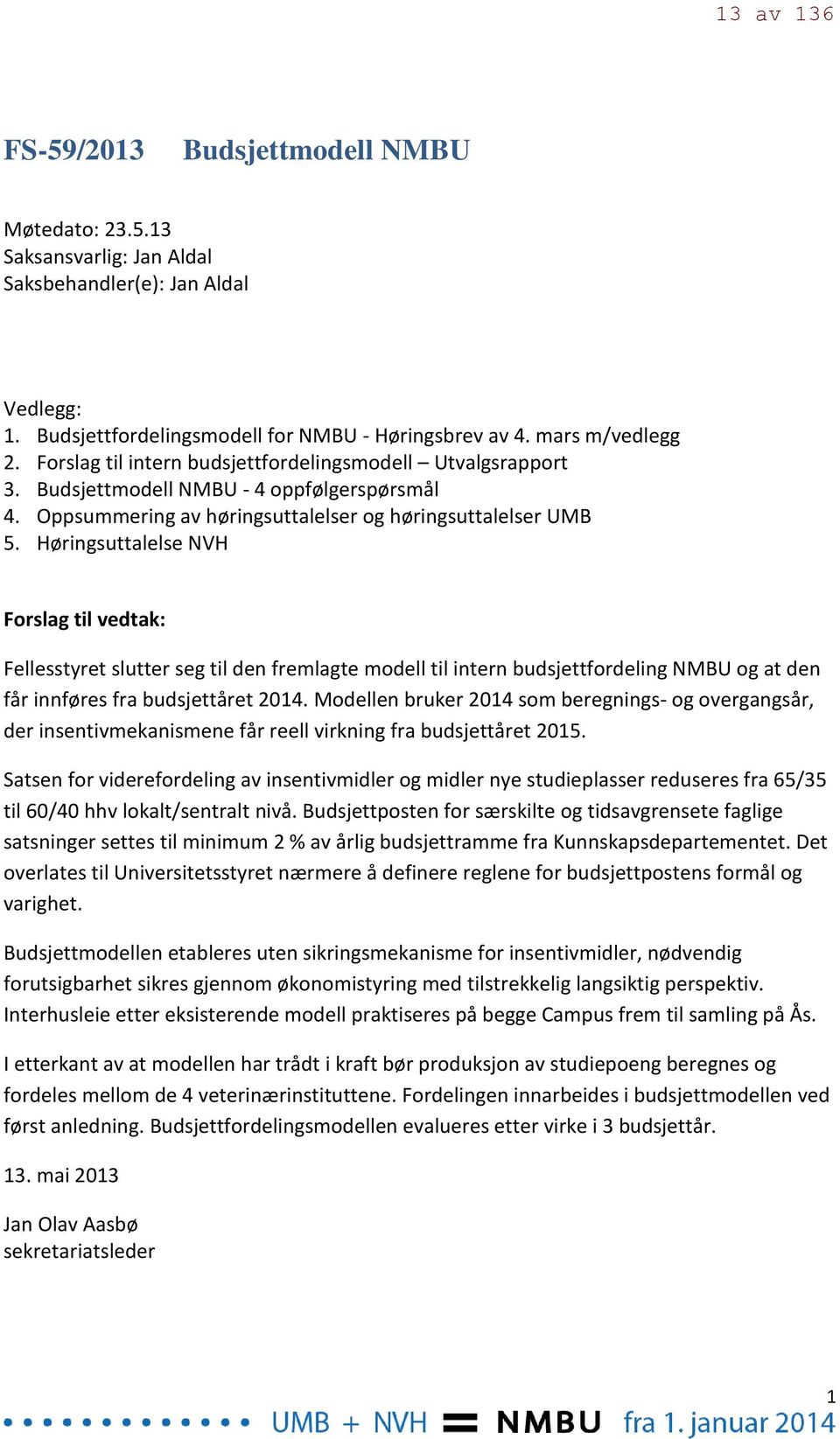 Høringsuttalelse NVH Forslag til vedtak: Fellesstyret slutter seg til den fremlagte modell til intern budsjettfordeling NMBU og at den får innføres fra budsjettåret 2014.