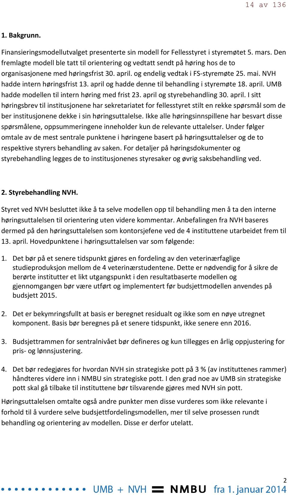 NVH hadde intern høringsfrist 13. april og hadde denne til behandling i styremøte 18. april. UMB hadde modellen til intern høring med frist 23. april og styrebehandling 30. april. I sitt høringsbrev til institusjonene har sekretariatet for fellesstyret stilt en rekke spørsmål som de ber institusjonene dekke i sin høringsuttalelse.