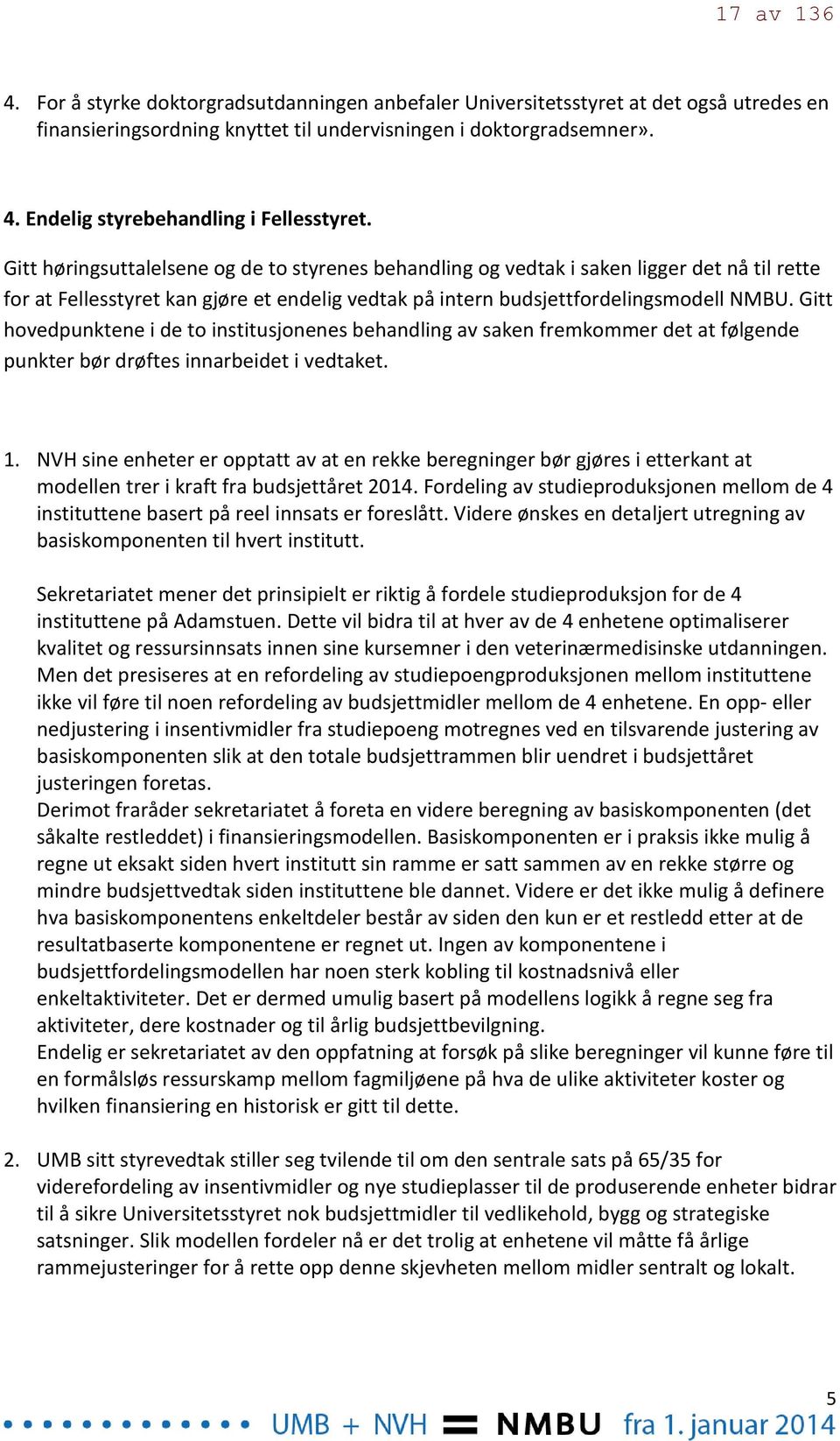 Gitt hovedpunktene i de to institusjonenes behandling av saken fremkommer det at følgende punkter bør drøftes innarbeidet i vedtaket. 1.