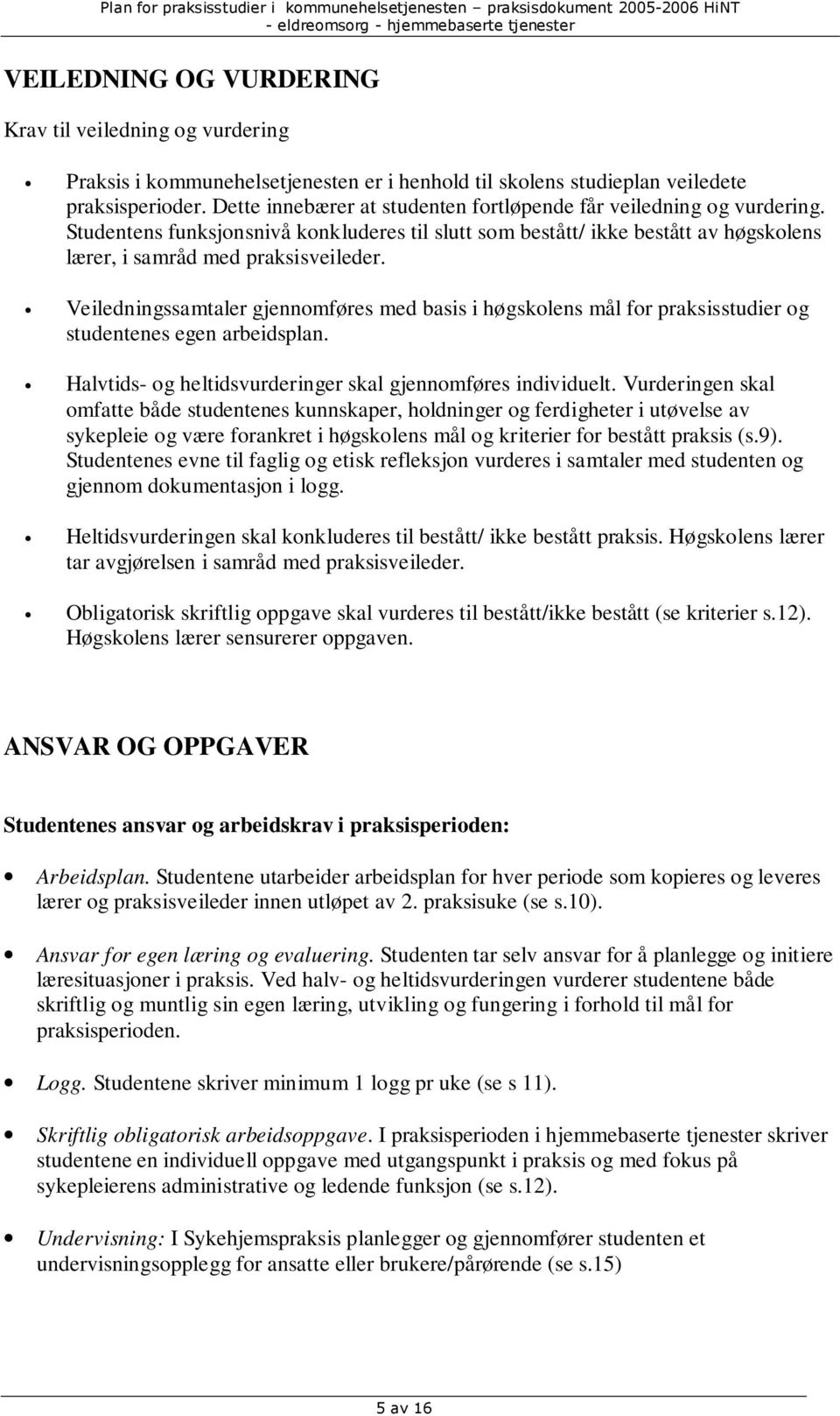 Veiledningssamtaler gjennomføres med basis i høgskolens mål for praksisstudier og studentenes egen arbeidsplan. Halvtids- og heltidsvurderinger skal gjennomføres individuelt.