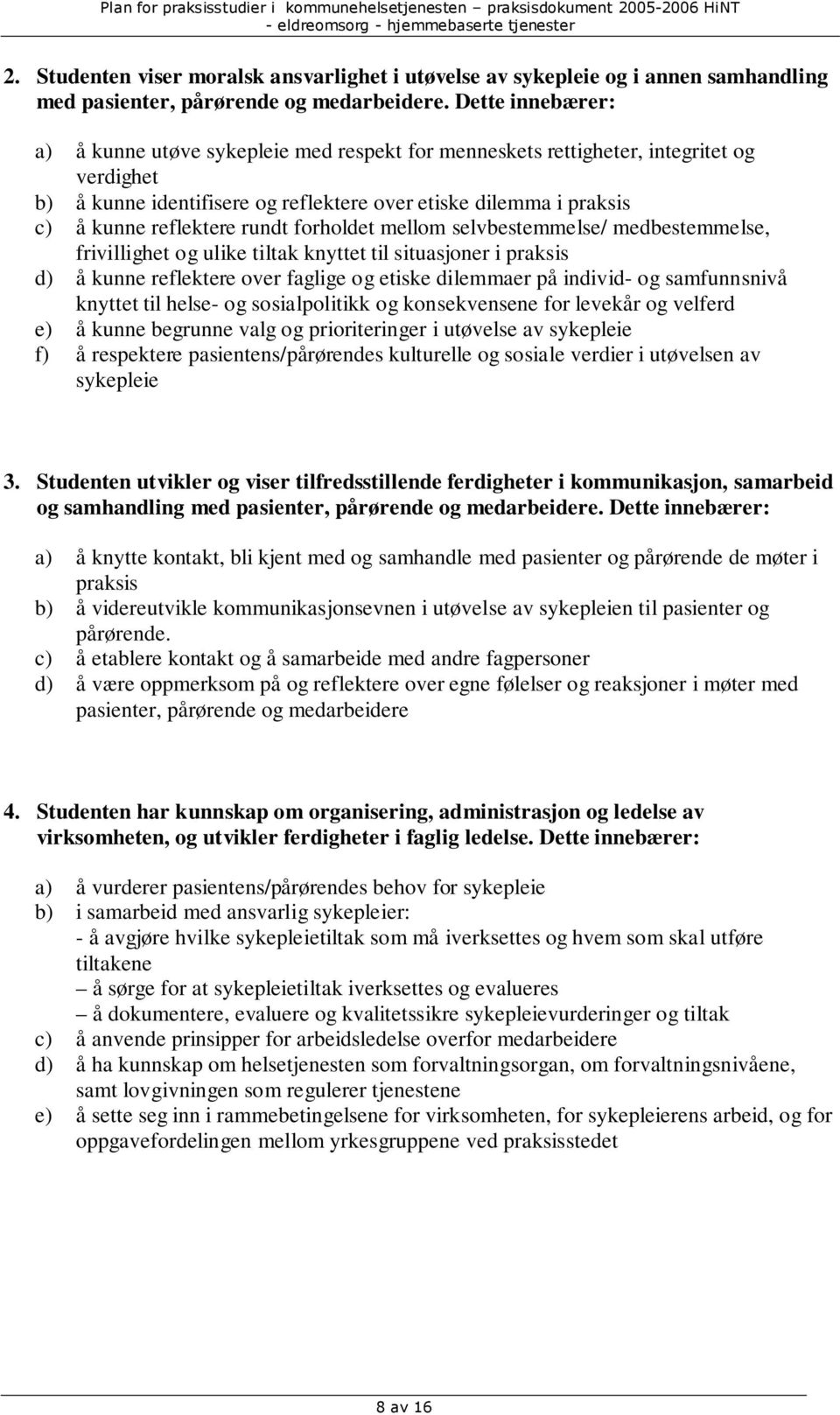 rundt forholdet mellom selvbestemmelse/ medbestemmelse, frivillighet og ulike tiltak knyttet til situasjoner i praksis d) å kunne reflektere over faglige og etiske dilemmaer på individ- og