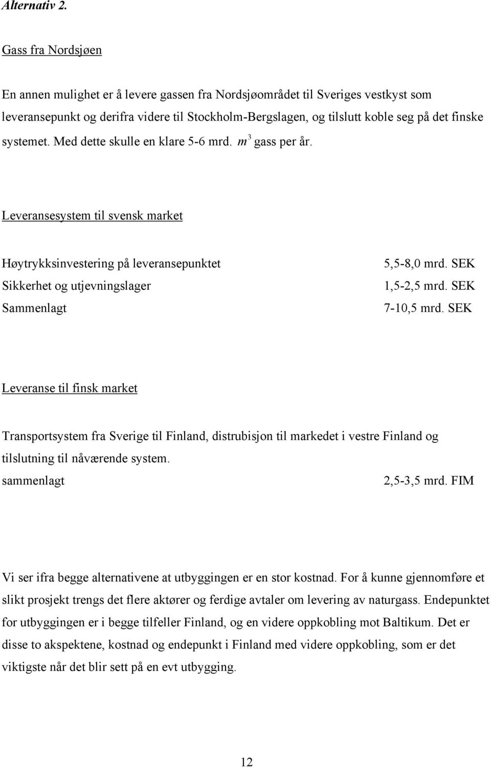 systemet. Med dette skulle en klare 5-6 mrd. 3 m gass per år. Leveransesystem til svensk market Høytrykksinvestering på leveransepunktet Sikkerhet og utjevningslager Sammenlagt 5,5-8,0 mrd.