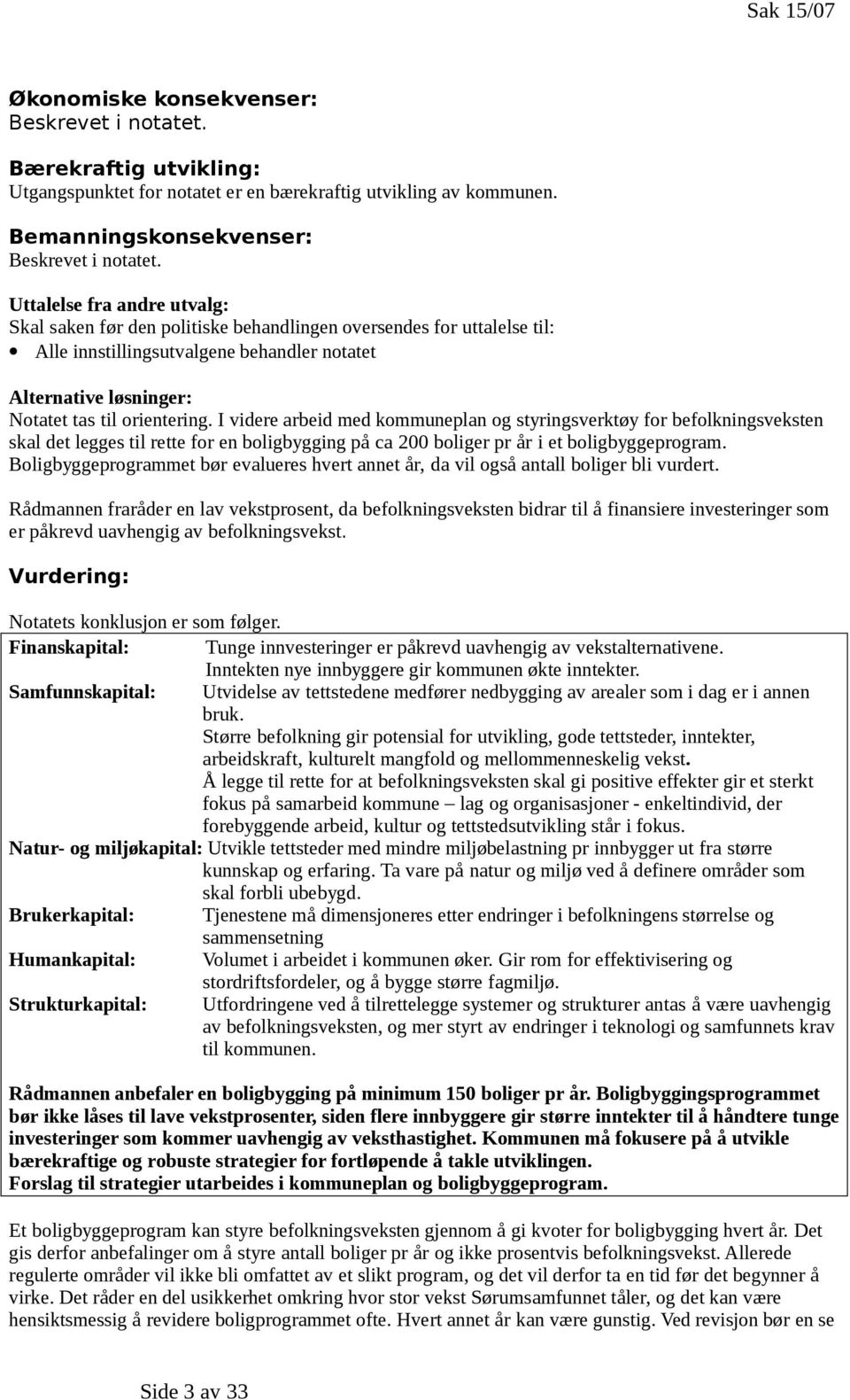 I videre arbeid med kommuneplan og styringsverktøy for befolkningsveksten skal det legges til rette for en boligbygging på ca 200 boliger pr år i et boligbyggeprogram.