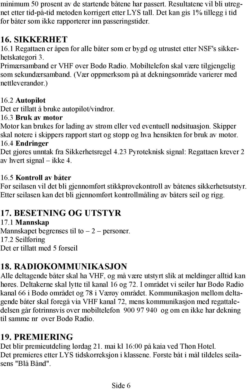 Primærsamband er VHF over Bodø Radio. Mobiltelefon skal være tilgjengelig som sekundærsamband. (Vær oppmerksom på at dekningsområde varierer med nettleverandør.) 16.