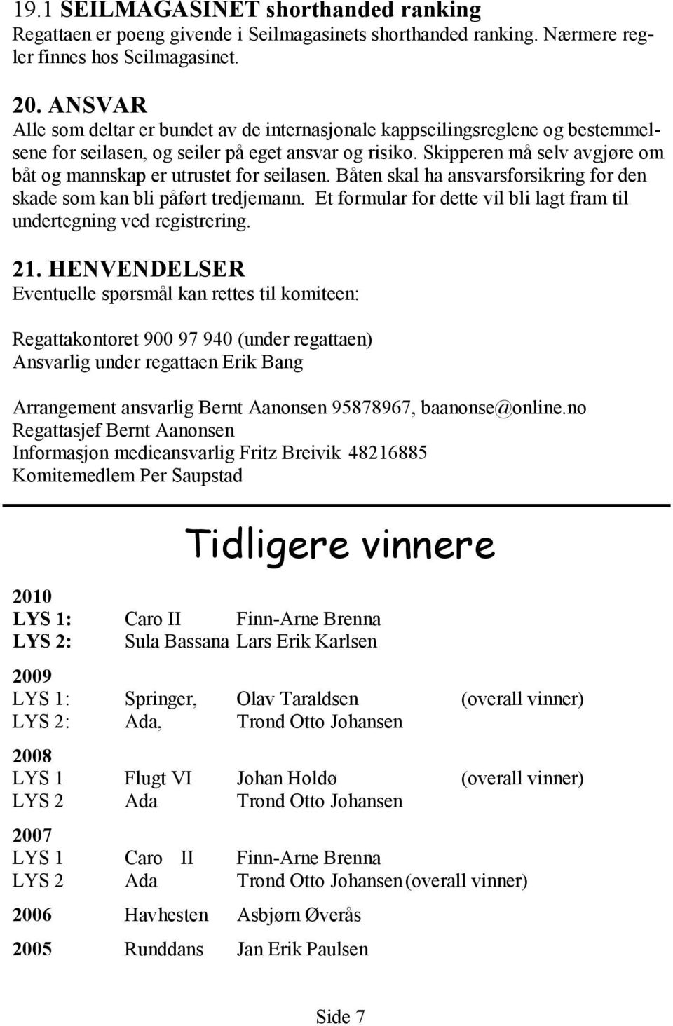 Skipperen må selv avgjøre om båt og mannskap er utrustet for seilasen. Båten skal ha ansvarsforsikring for den skade som kan bli påført tredjemann.