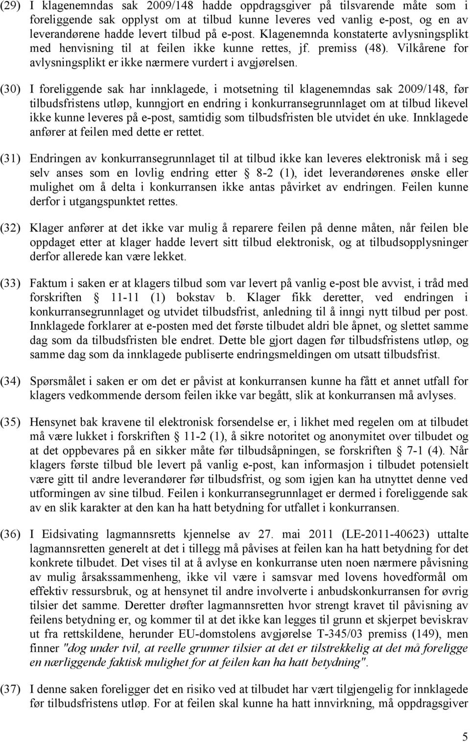 (30) I foreliggende sak har innklagede, i motsetning til klagenemndas sak 2009/148, før tilbudsfristens utløp, kunngjort en endring i konkurransegrunnlaget om at tilbud likevel ikke kunne leveres på