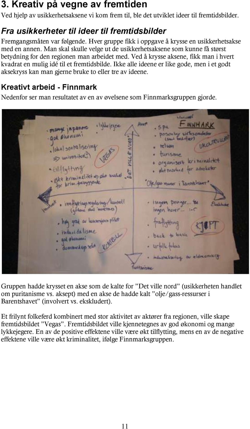 Ved å krysse aksene, fikk man i hvert kvadrat en mulig idé til et fremtidsbilde. Ikke alle ideene er like gode, men i et godt aksekryss kan man gjerne bruke to eller tre av ideene.