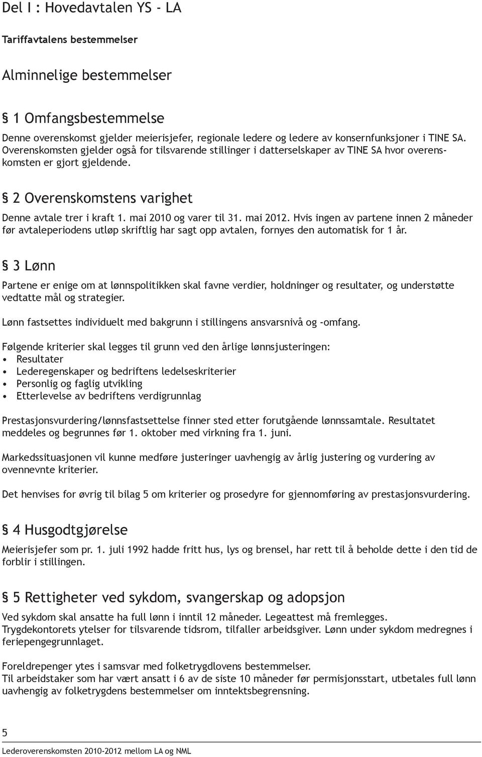 mai 2010 og varer til 31. mai 2012. Hvis ingen av partene innen 2 måneder før avtaleperiodens utløp skriftlig har sagt opp avtalen, fornyes den automatisk for 1 år.