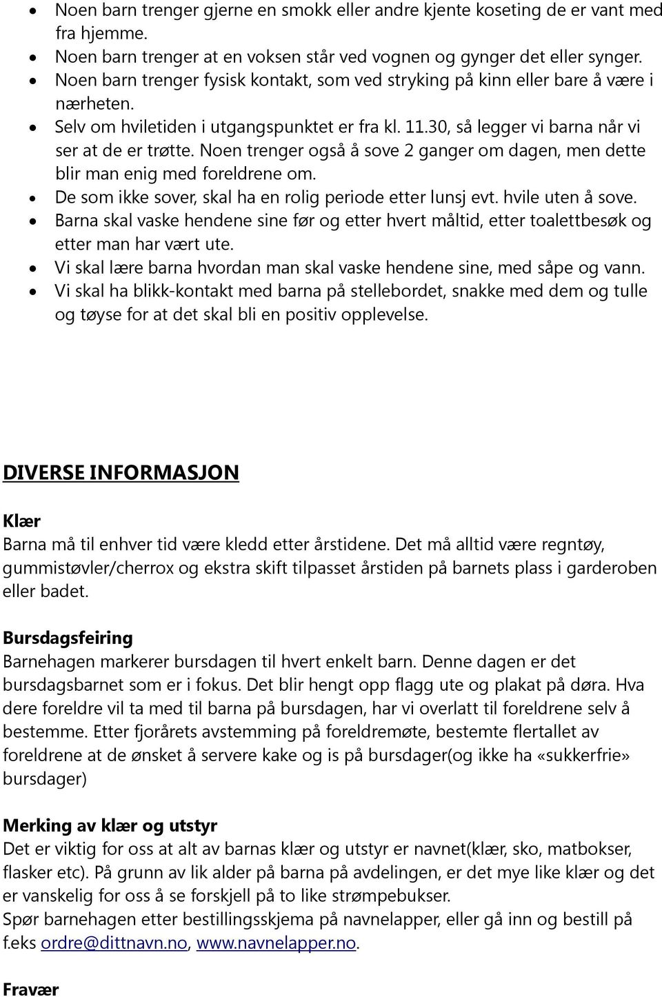 Noen trenger også å sove 2 ganger om dagen, men dette blir man enig med foreldrene om. De som ikke sover, skal ha en rolig periode evt. hvile uten å sove.