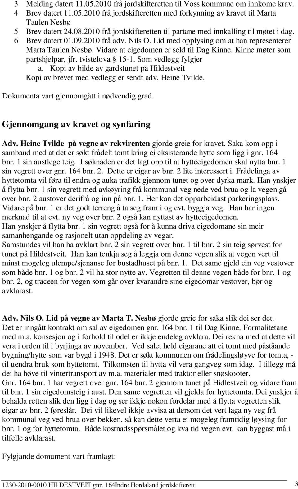 Vidare at eigedomen er seld til Dag Kinne. Kinne møter som partshjelpar, jfr. tvistelova 15-1. Som vedlegg fylgjer a.