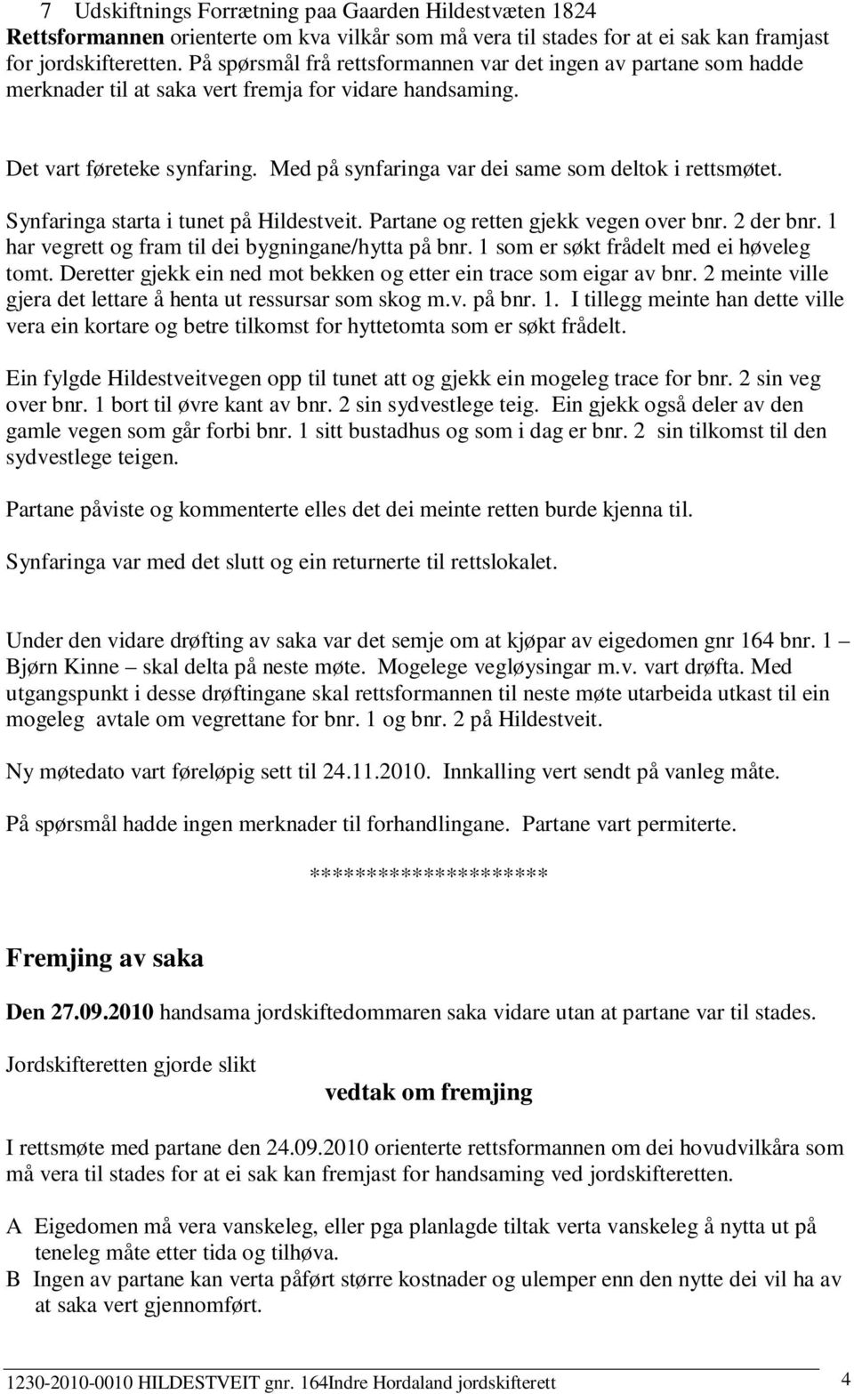 Med på synfaringa var dei same som deltok i rettsmøtet. Synfaringa starta i tunet på Hildestveit. Partane og retten gjekk vegen over bnr. 2 der bnr.