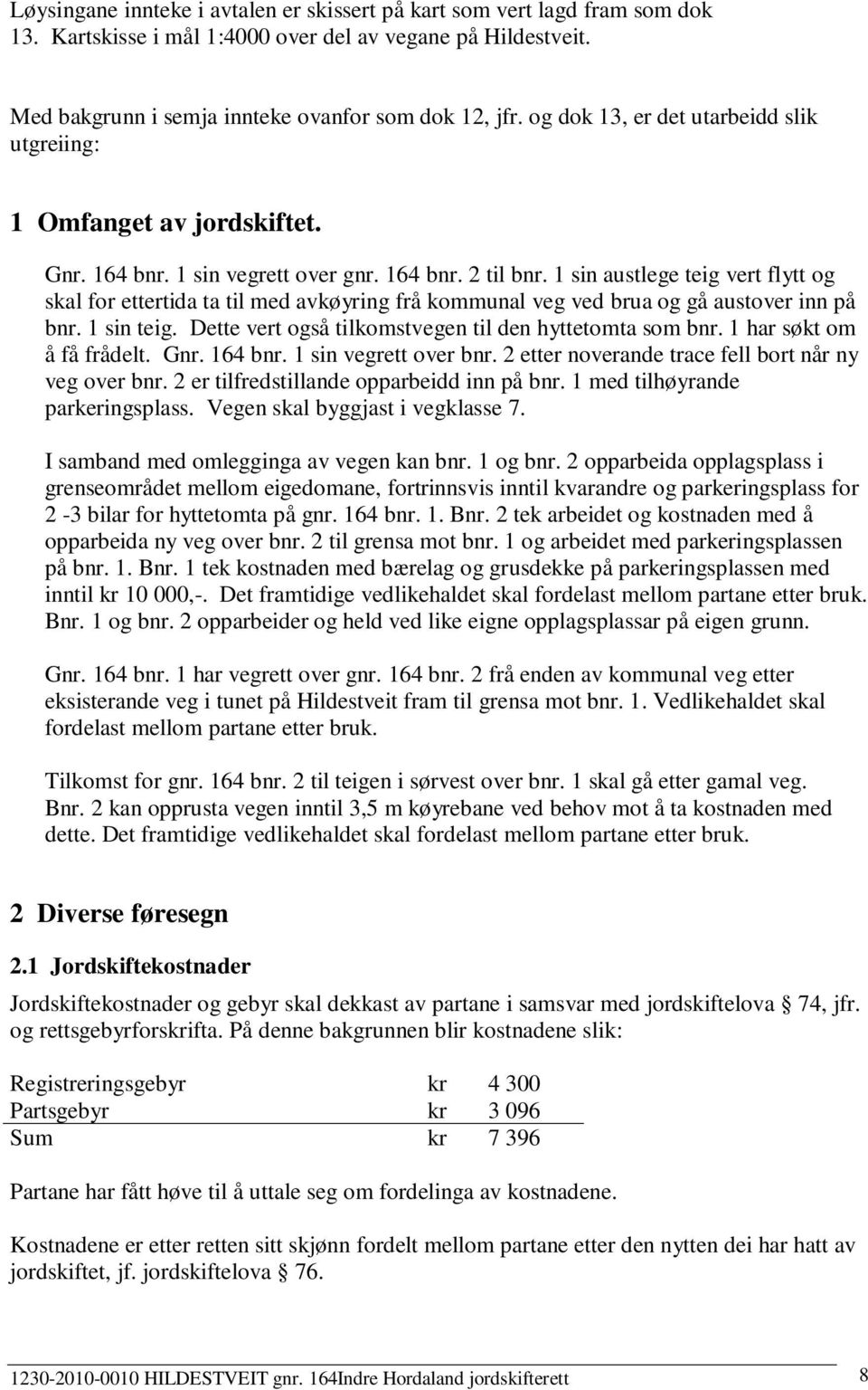 1 sin austlege teig vert flytt og skal for ettertida ta til med avkøyring frå kommunal veg ved brua og gå austover inn på bnr. 1 sin teig. Dette vert også tilkomstvegen til den hyttetomta som bnr.