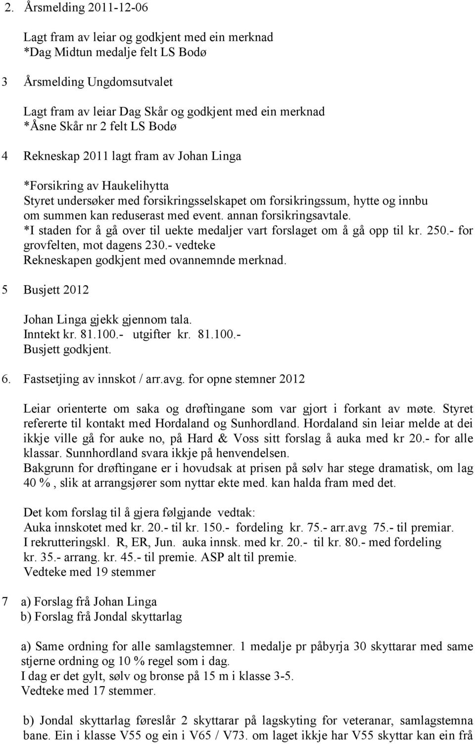 annan forsikringsavtale. *I staden for å gå over til uekte medaljer vart forslaget om å gå opp til kr. 250.- for grovfelten, mot dagens 230.- vedteke Rekneskapen godkjent med ovannemnde merknad.