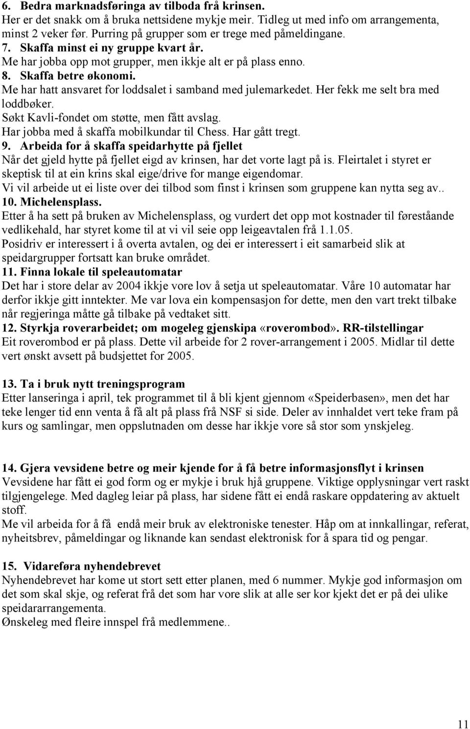 Me har hatt ansvaret for loddsalet i samband med julemarkedet. Her fekk me selt bra med loddbøker. Søkt Kavli-fondet om støtte, men fått avslag. Har jobba med å skaffa mobilkundar til Chess.