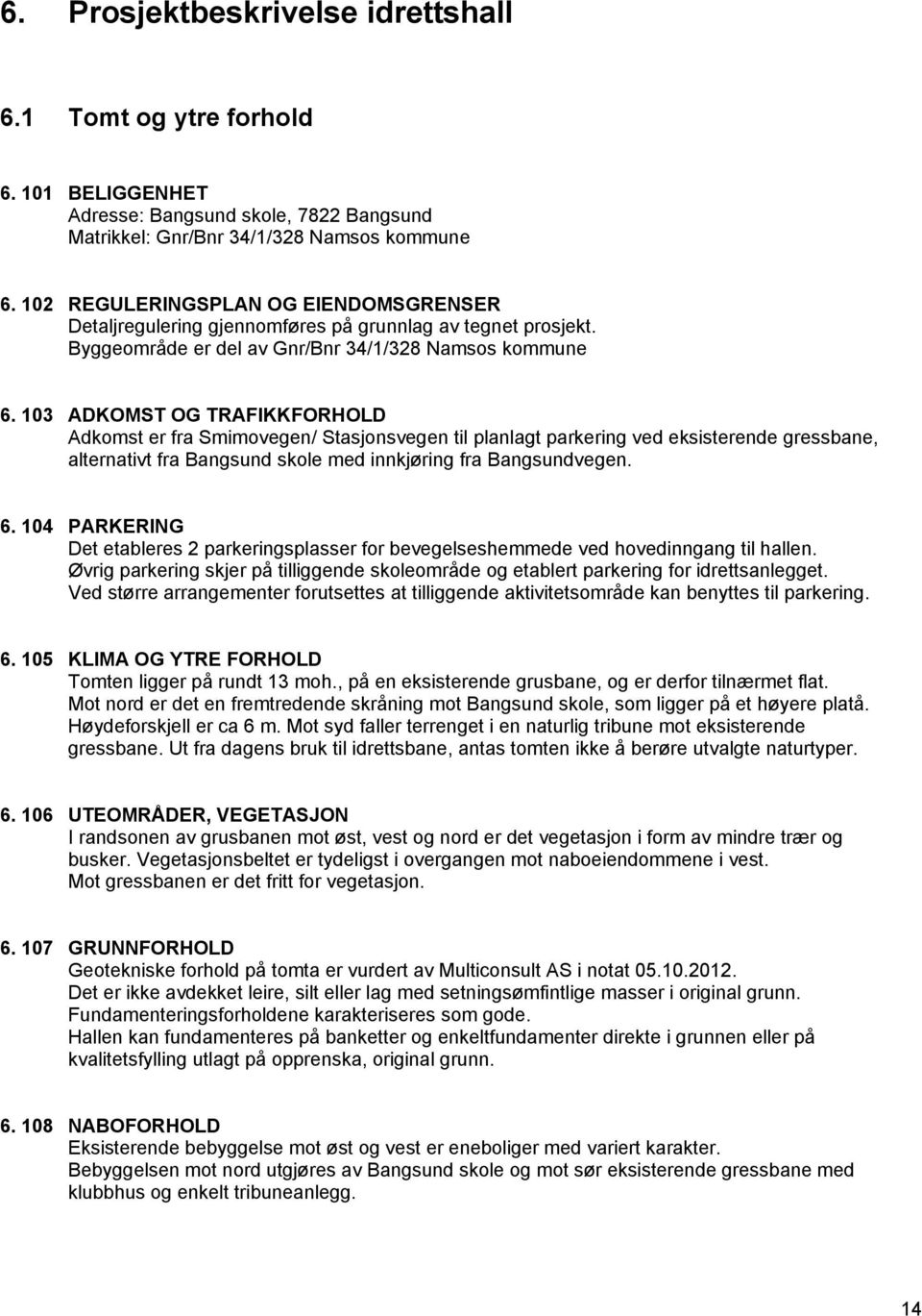 103 ADKOMST OG TRAFIKKFORHOLD Adkomst er fra Smimovegen/ Stasjonsvegen til planlagt parkering ved eksisterende gressbane, alternativt fra Bangsund skole med innkjøring fra Bangsundvegen. 6.