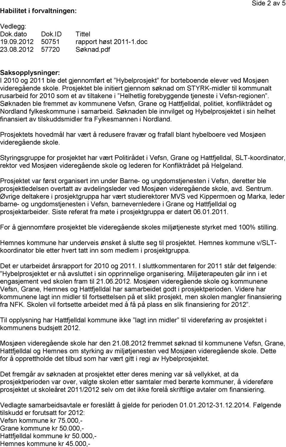 Prosjektet ble initiert gjennom søknad om STYRK-midler til kommunalt rusarbeid for 2010 som et av tiltakene i Helhetlig forebyggende tjeneste i Vefsn-regionen.