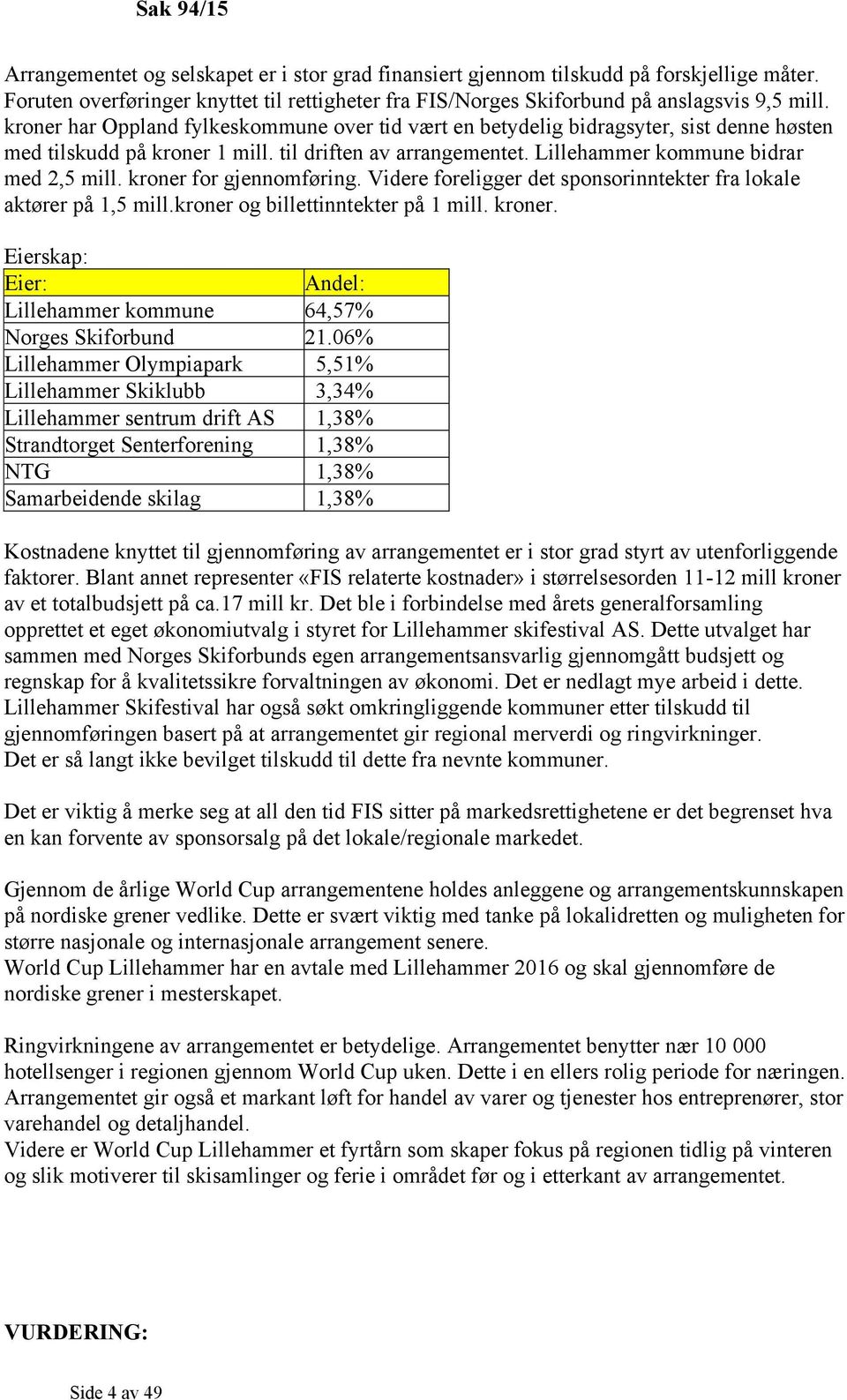 kroner for gjennomføring. Videre foreligger det sponsorinntekter fra lokale aktører på 1,5 mill.kroner og billettinntekter på 1 mill. kroner.