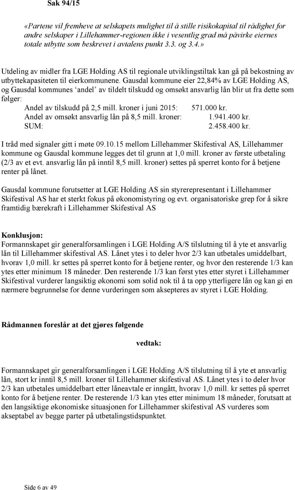 Gausdal kommune eier 22,84% av LGE Holding AS, og Gausdal kommunes andel av tildelt tilskudd og omsøkt ansvarlig lån blir ut fra dette som følger: Andel av tilskudd på 2,5 mill.