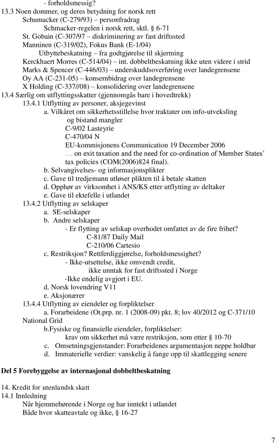 dobbeltbeskatning ikke uten videre i strid Marks & Spencer (C-446/03) underskuddsoverføring over landegrensene Oy AA (C-231-05) konsernbidrag over landegrensene X Holding (C-337//08) konsolidering