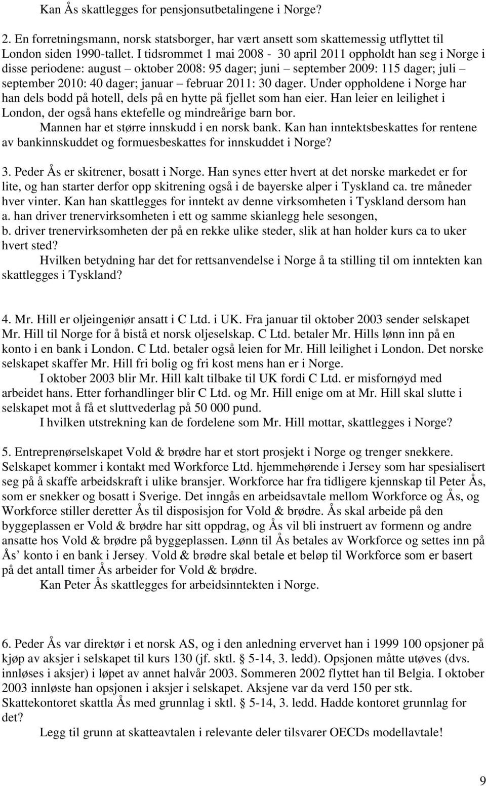 dager. Under oppholdene i Norge har han dels bodd på hotell, dels på en hytte på fjellet som han eier. Han leier en leilighet i London, der også hans ektefelle og mindreårige barn bor.