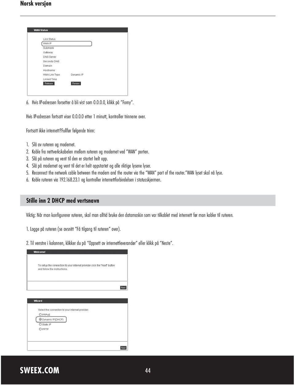 Slå på modemet og vent til det er helt oppstartet og alle riktige lysene lyser. 5. Reconnect the network cable between the modem and the router via the WAN port of the router. WAN lyset skal nå lyse.