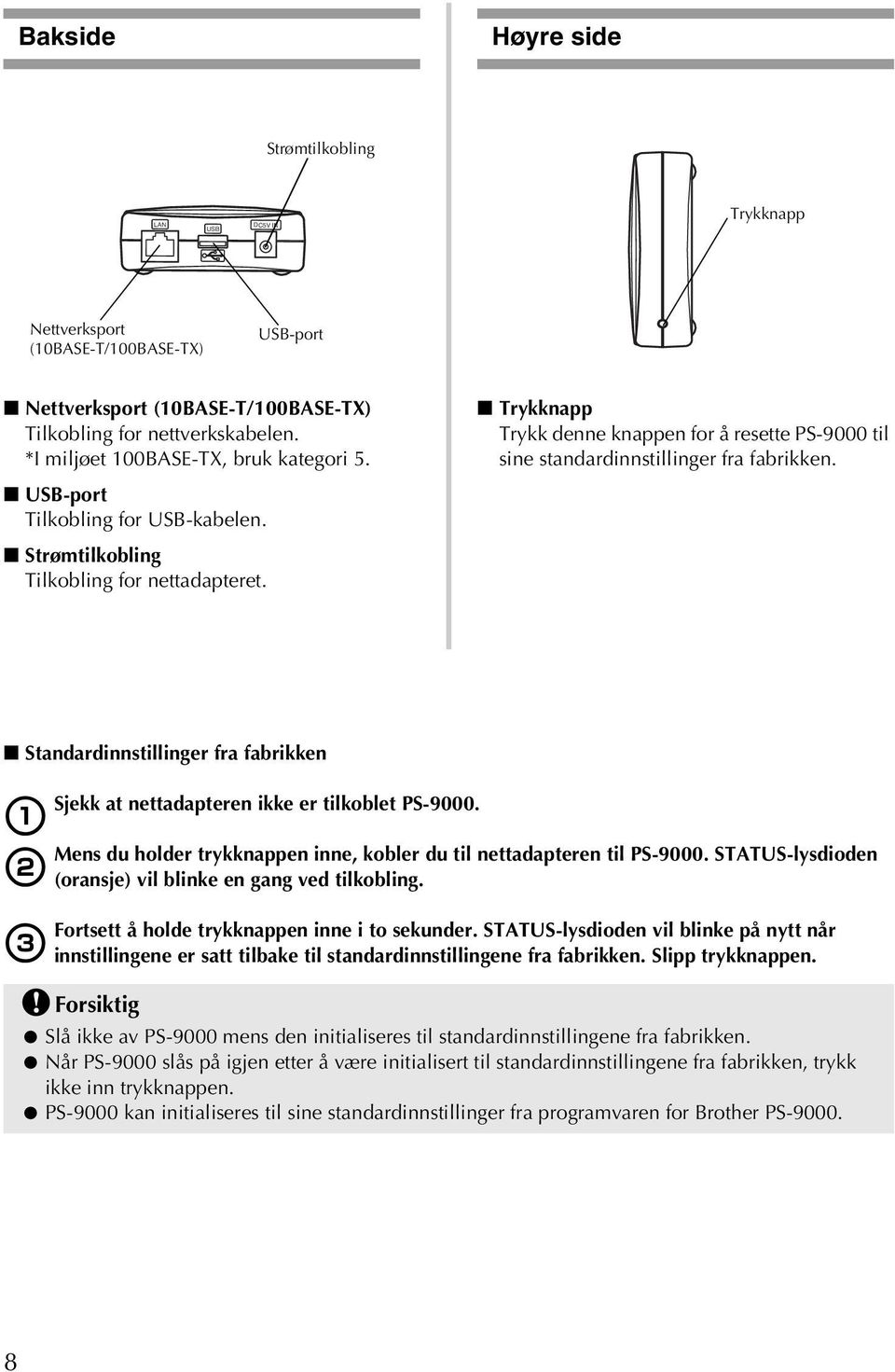 Trykknapp Trykk denne knappen for å resette PS-9000 til sine standardinnstillinger fra fabrikken. Standardinnstillinger fra fabrikken Sjekk at nettadapteren ikke er tilkoblet PS-9000.