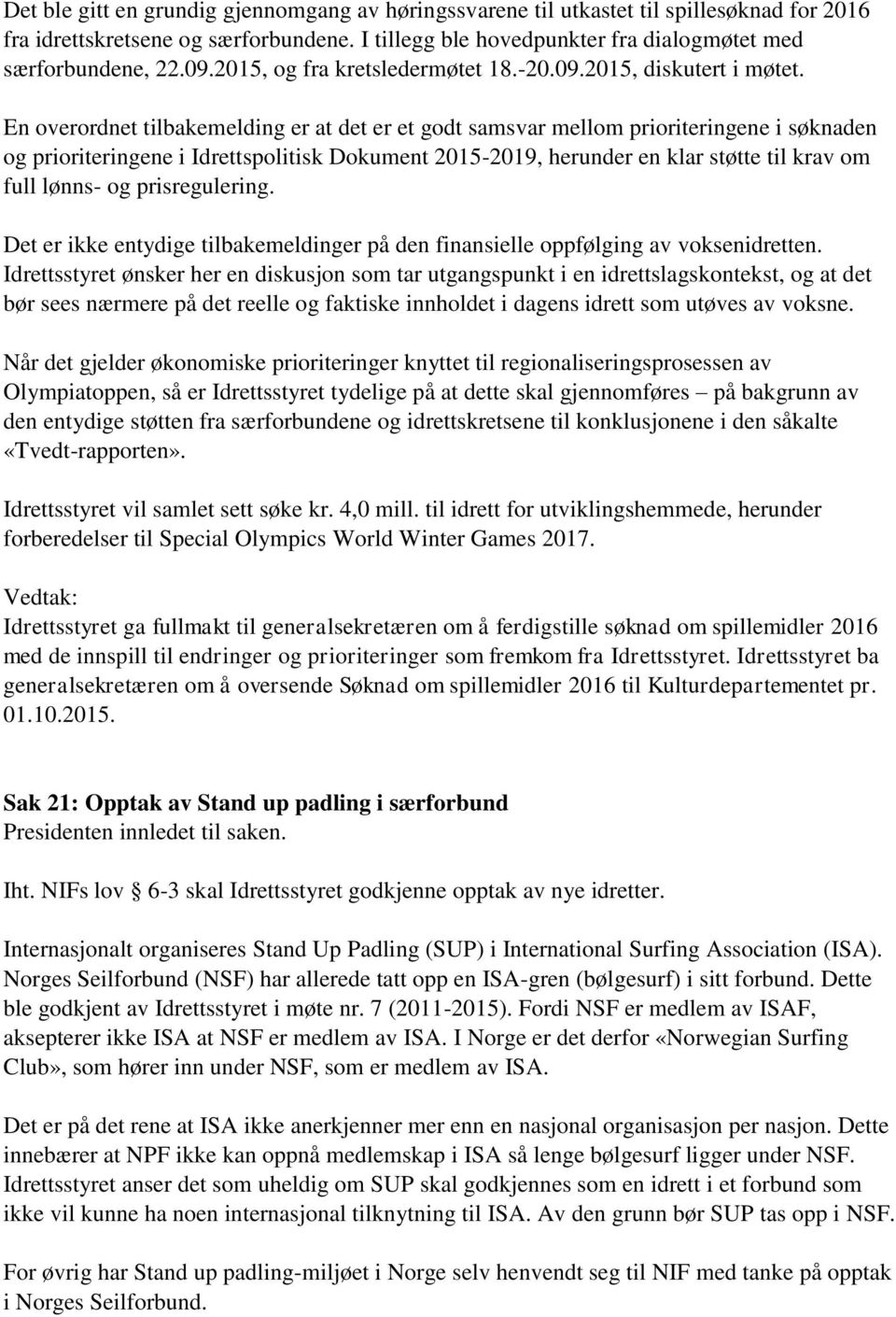 En overordnet tilbakemelding er at det er et godt samsvar mellom prioriteringene i søknaden og prioriteringene i Idrettspolitisk Dokument 2015-2019, herunder en klar støtte til krav om full lønns- og