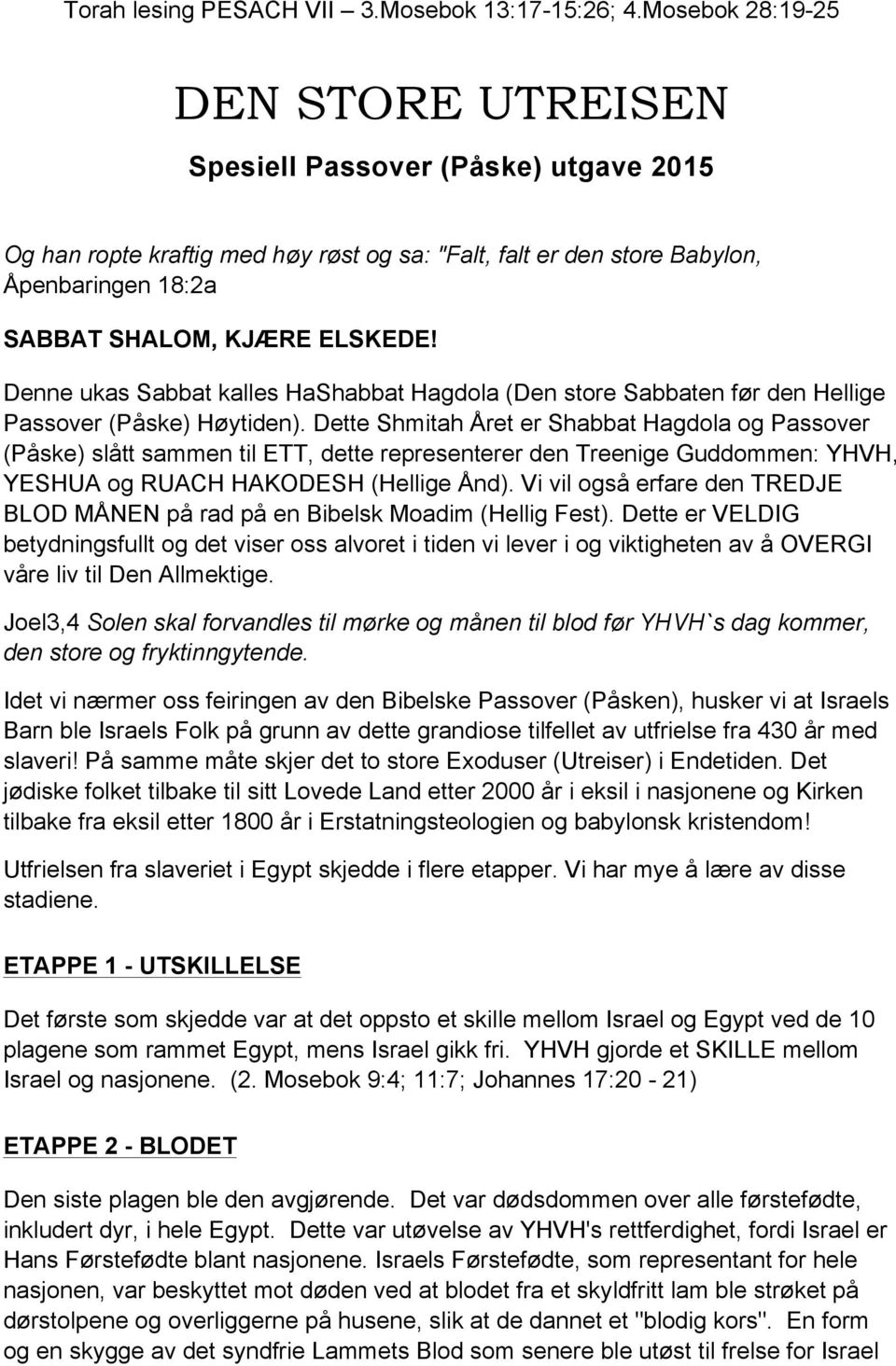 Denne ukas Sabbat kalles HaShabbat Hagdola (Den store Sabbaten før den Hellige Passover (Påske) Høytiden).