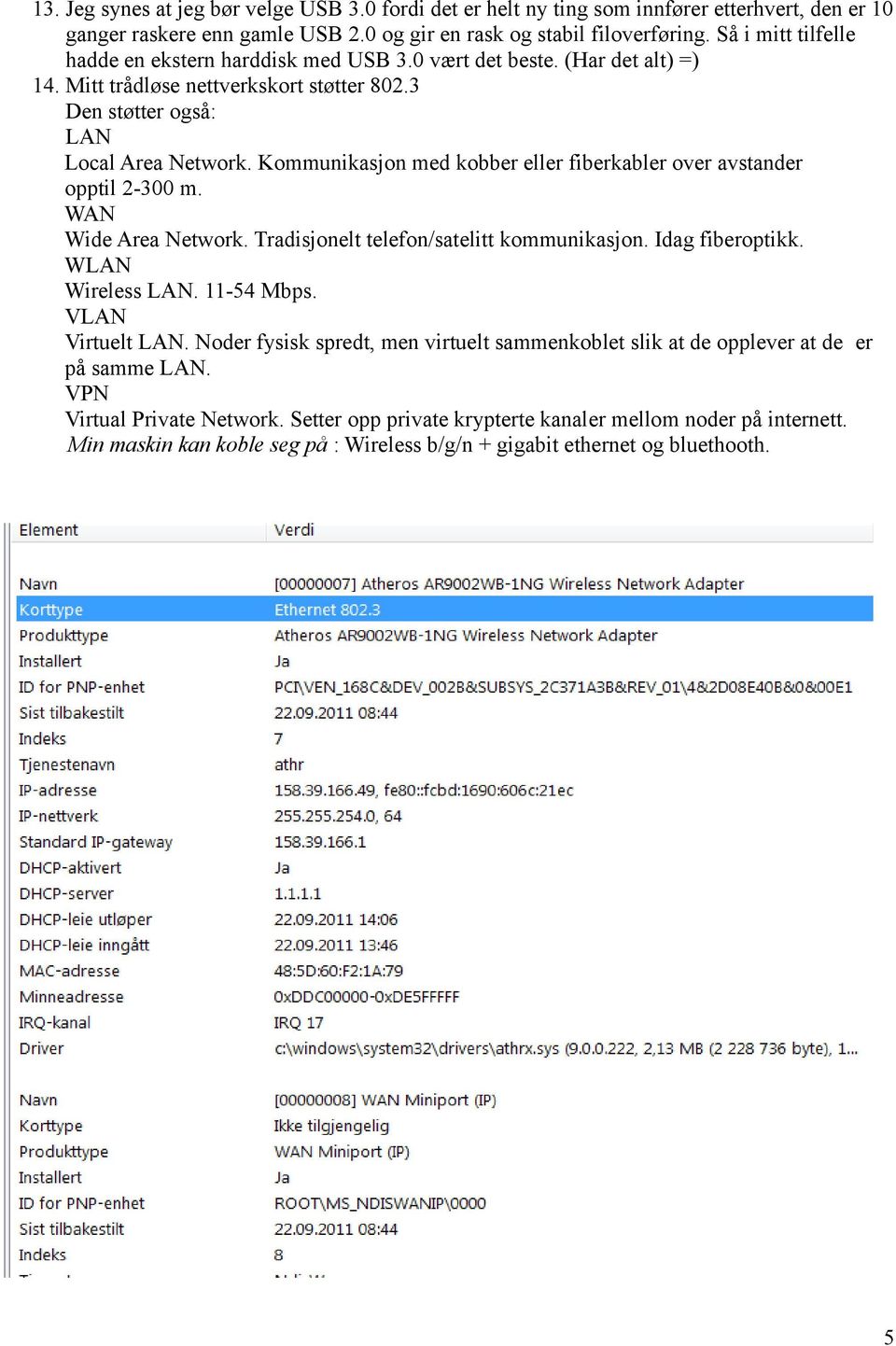 Kommunikasjon med kobber eller fiberkabler over avstander opptil 2-300 m. WAN Wide Area Network. Tradisjonelt telefon/satelitt kommunikasjon. Idag fiberoptikk. WLAN Wireless LAN. 11-54 Mbps.