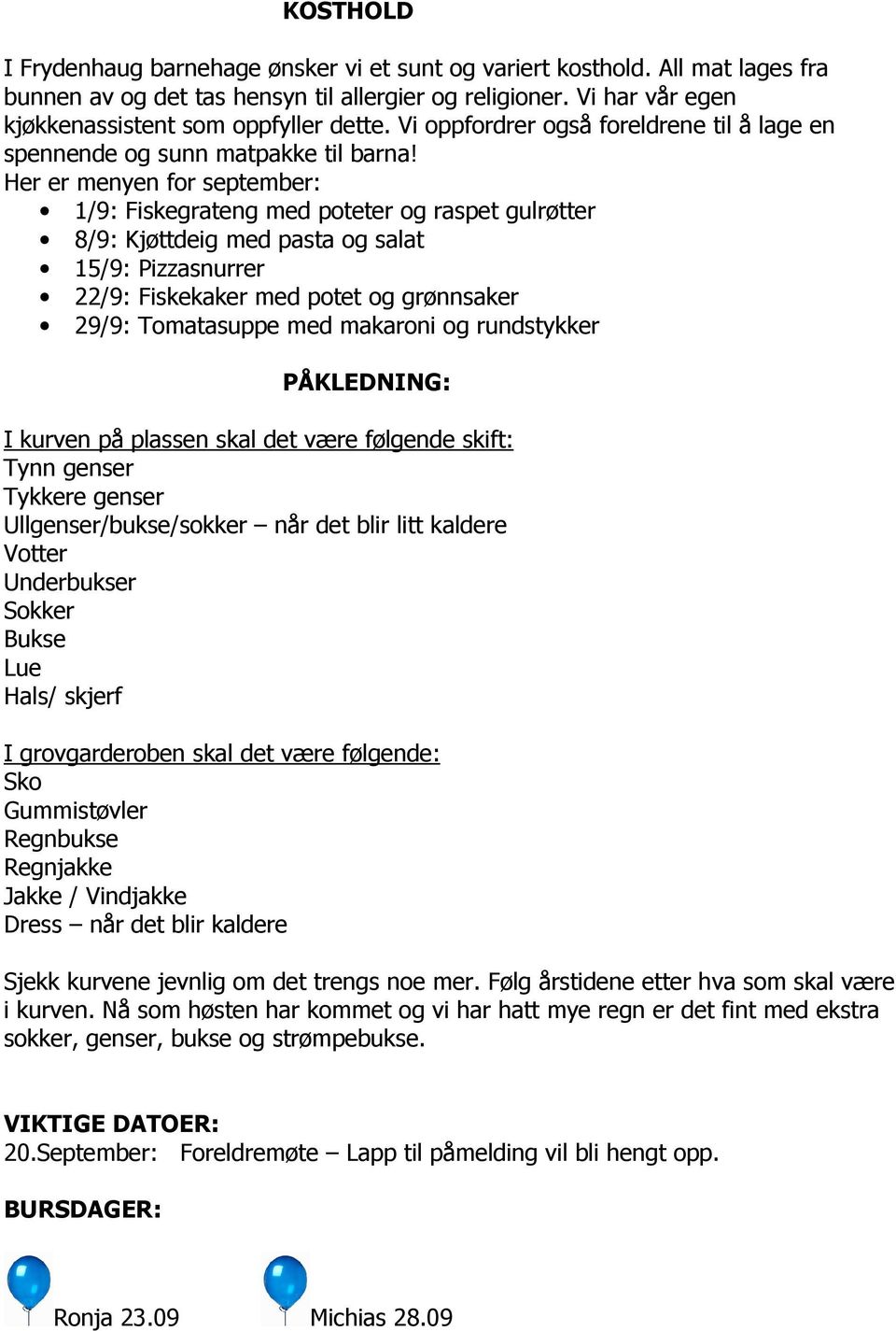 Her er menyen for september: 1/9: Fiskegrateng med poteter og raspet gulrøtter 8/9: Kjøttdeig med pasta og salat 15/9: Pizzasnurrer 22/9: Fiskekaker med potet og grønnsaker 29/9: Tomatasuppe med