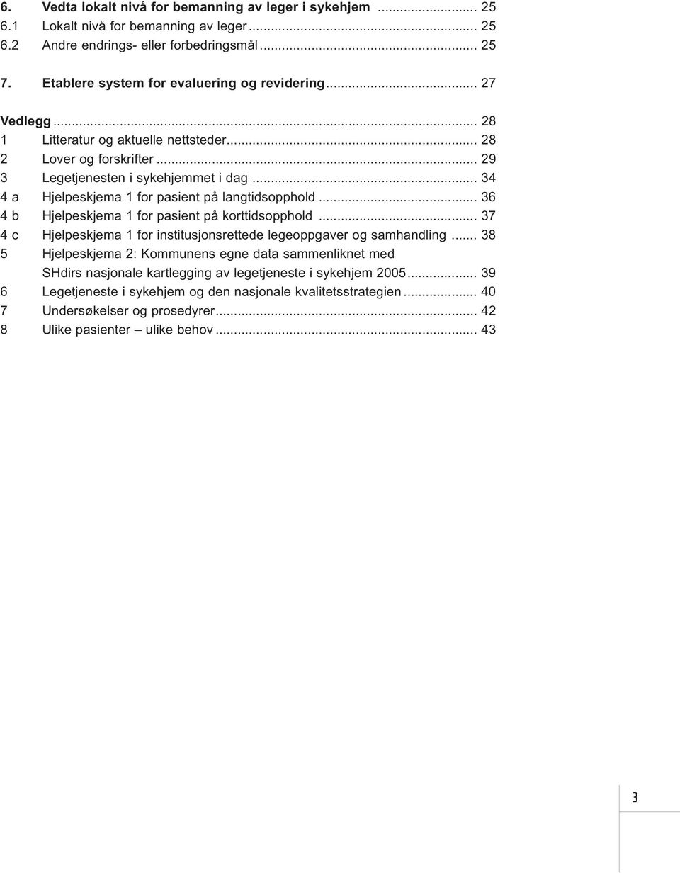 .. 34 4 a Hjelpeskjema 1 for pasient på langtidsopphold... 36 4 b Hjelpeskjema 1 for pasient på korttidsopphold... 37 4 c Hjelpeskjema 1 for institusjonsrettede legeoppgaver og samhandling.