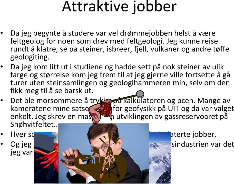 Da jeg kom litt ut i studiene og hadde sett pånok steiner av ulik farge og størrelse kom jeg frem til at jeg gjerne ville fortsette ågå turer uten steinsamlingen og geologihammeren min, selv om den