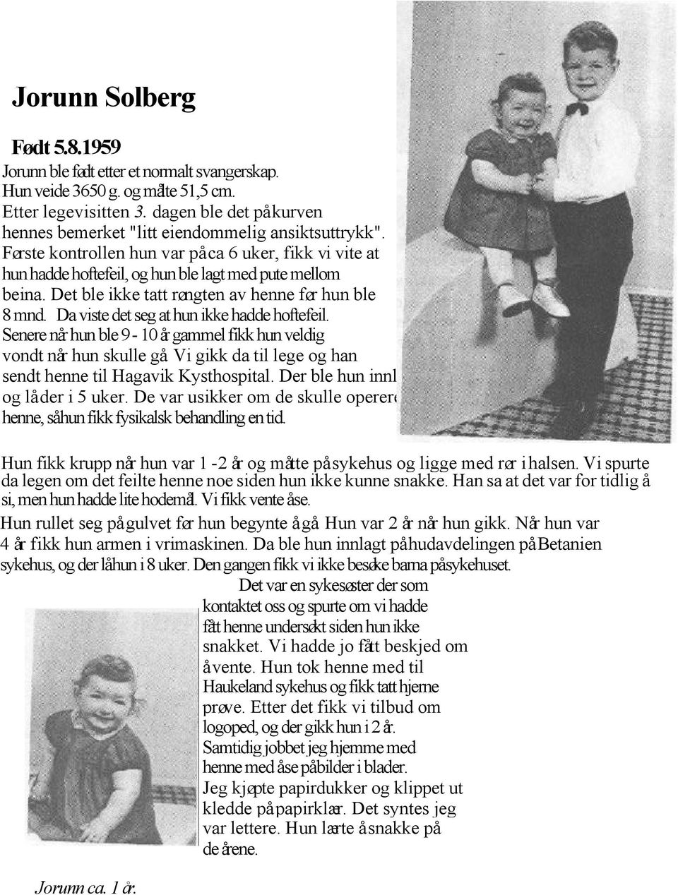 Det ble ikke tatt røngten av henne før hun ble 8 mnd. Da viste det seg at hun ikke hadde hoftefeil. Senere når hun ble 9-10 år gammel fikk hun veldig vondt når hun skulle gå.