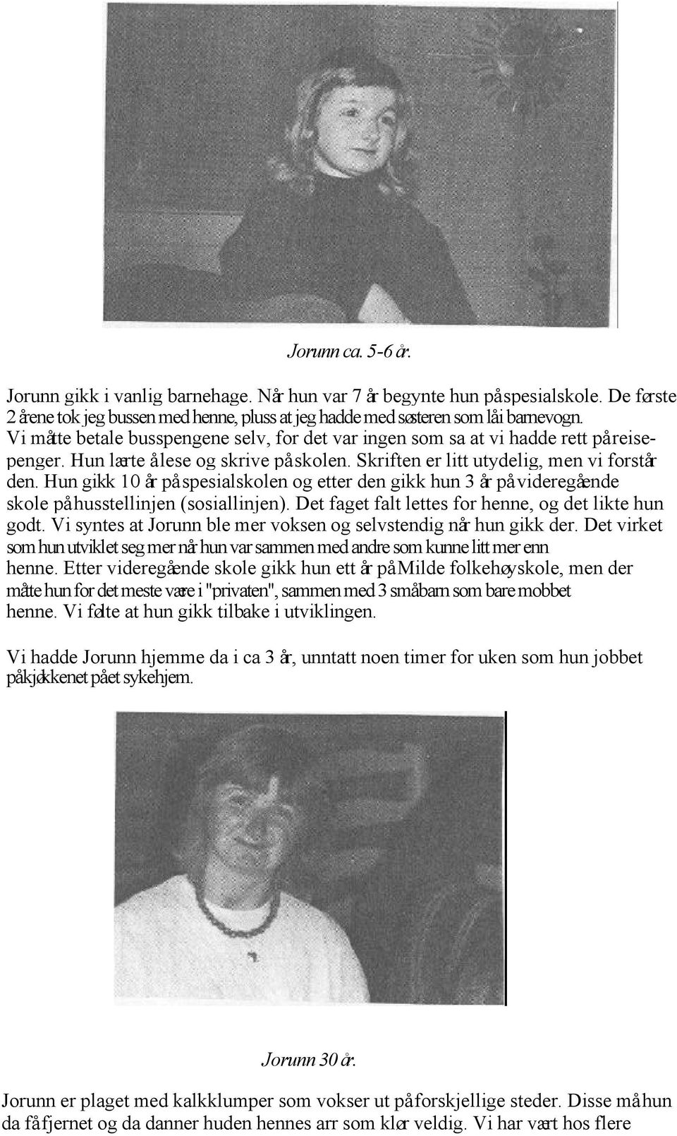 Hun gikk 10 år på spesialskolen og etter den gikk hun 3 år på videregående skole på husstellinjen (sosiallinjen). Det faget falt lettes for henne, og det likte hun godt.