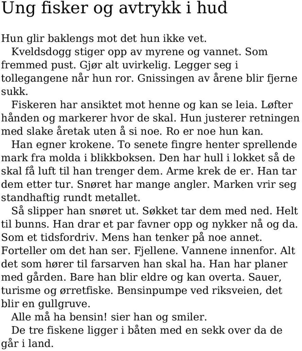 Han egner krokene. To senete fingre henter sprellende mark fra molda i blikkboksen. Den har hull i lokket så de skal få luft til han trenger dem. Arme krek de er. Han tar dem etter tur.